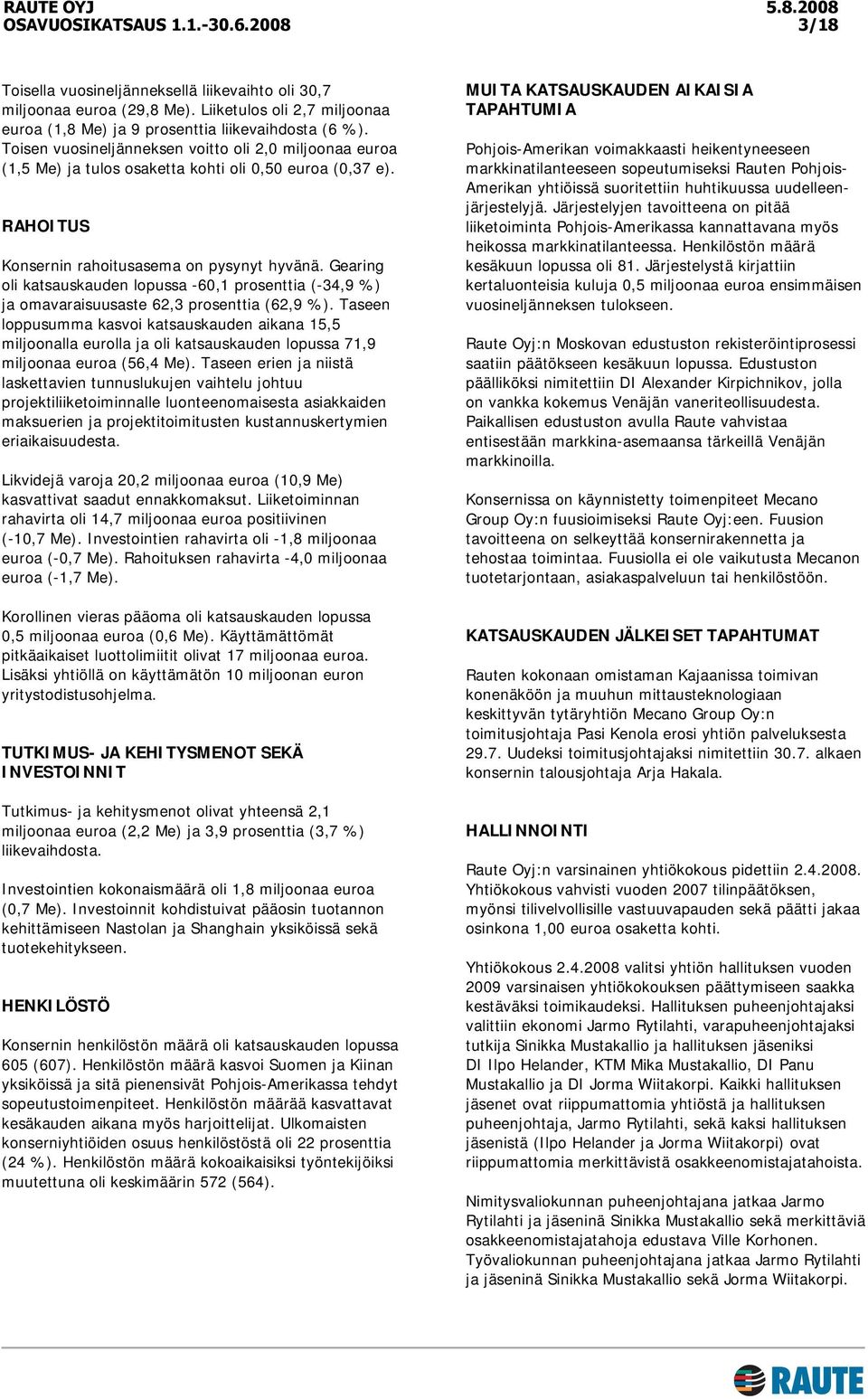 Gearing oli katsauskauden lopussa -60,1 prosenttia (-34,9 %) ja omavaraisuusaste 62,3 prosenttia (62,9 %).
