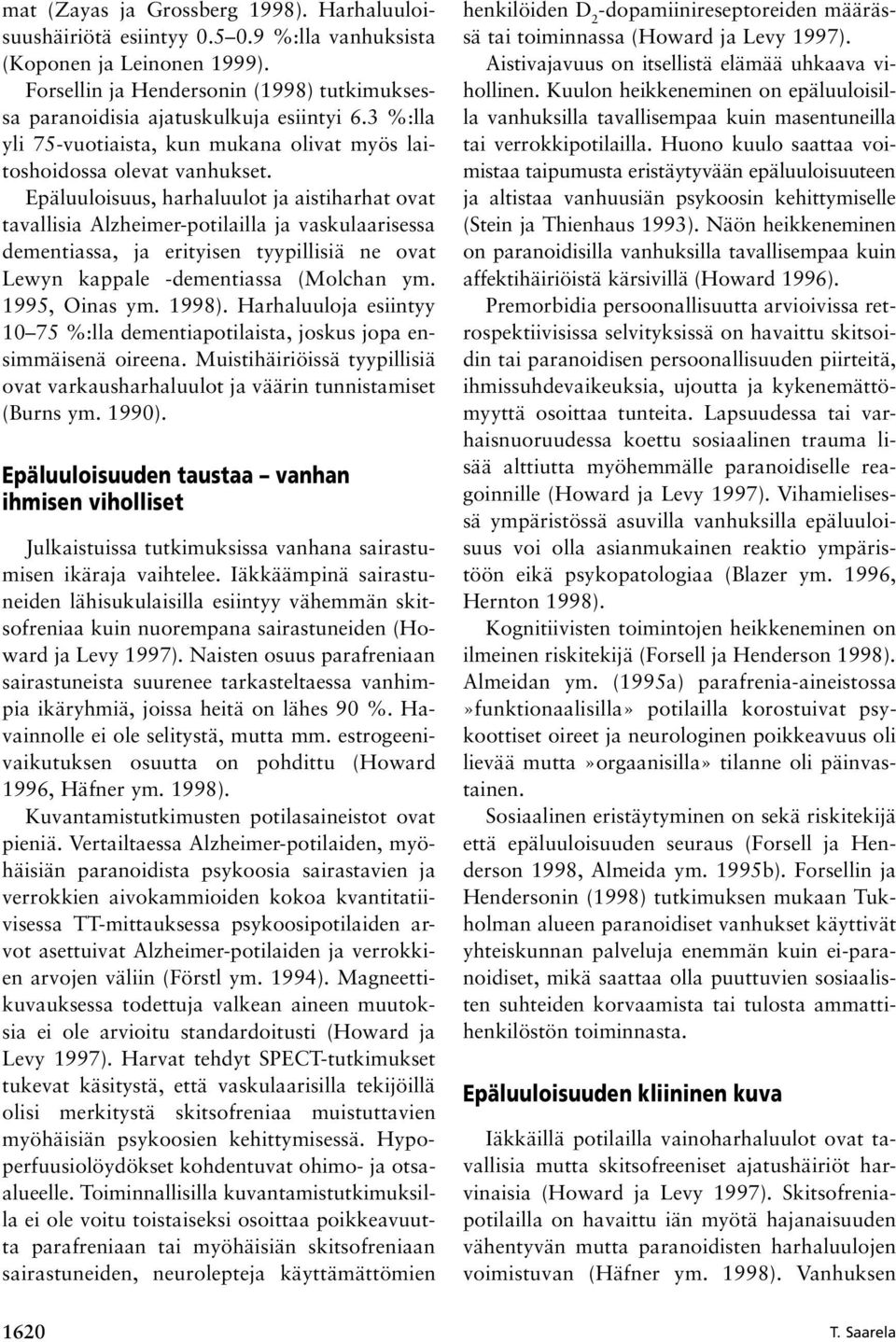 Epäluuloisuus, harhaluulot ja aistiharhat ovat tavallisia Alzheimer-potilailla ja vaskulaarisessa dementiassa, ja erityisen tyypillisiä ne ovat Lewyn kappale -dementiassa (Molchan ym. 1995, Oinas ym.