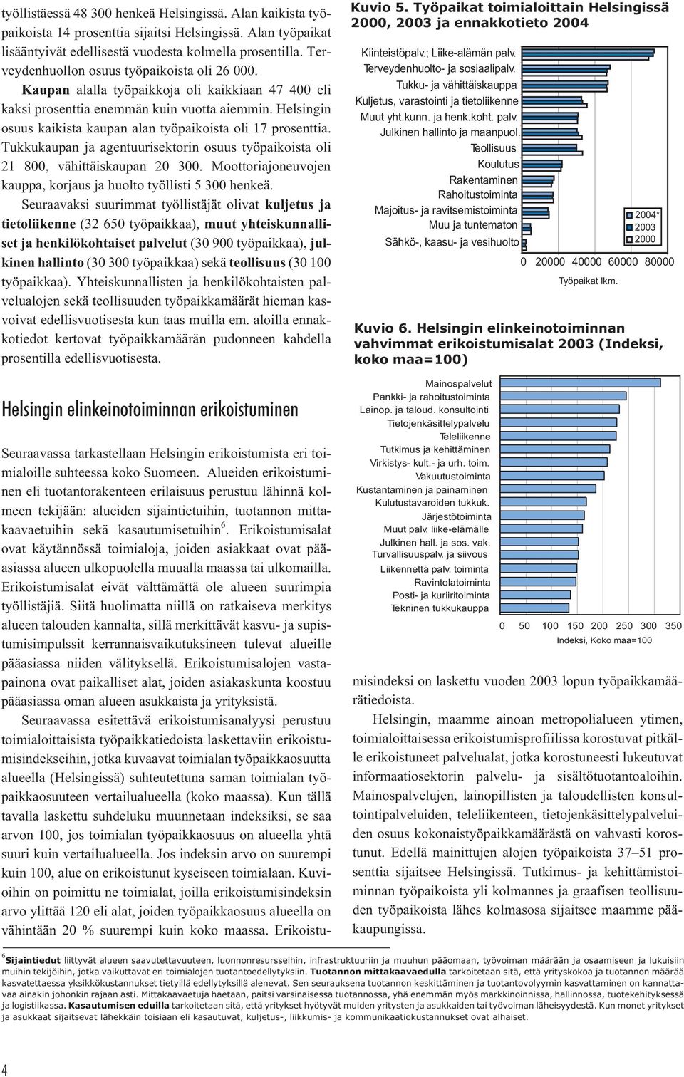 Helsingin osuus kaikista kaupan alan työpaikoista oli 17 prosenttia. Tukkukaupan ja agentuurisektorin osuus työpaikoista oli 21 800, vähittäiskaupan 20 300.