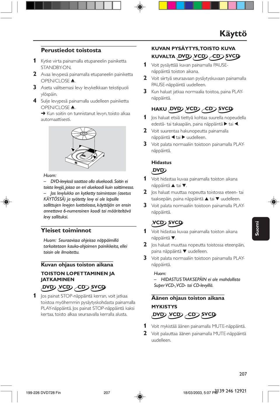 POWER ON/OFF KUVAN PYSÄYTYS, TOISTO KUVA KUVALTA DVD VCD CD SVCD 1 Voit pysäyttää kuvan painamalla PAUSEnäppäintä toiston aikana.