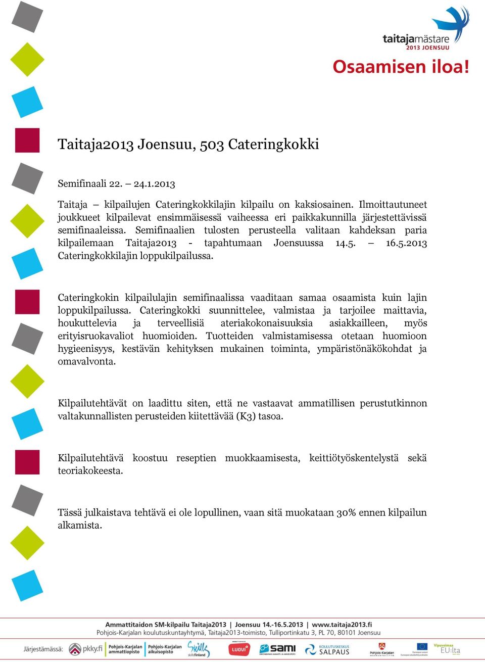 Semifinaalien tulosten perusteella valitaan kahdeksan paria kilpailemaan Taitaja2013 - tapahtumaan Joensuussa 14.5. 16.5.2013 Cateringkokkilajin loppukilpailussa.