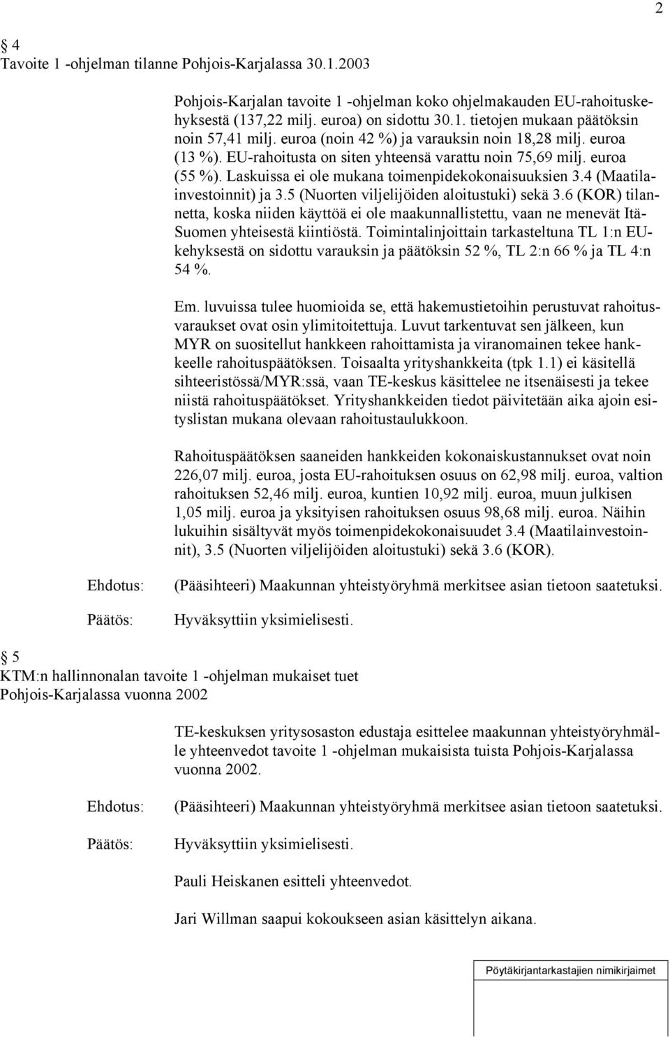 4 (Maatilainvestoinnit) ja 3.5 (Nuorten viljelijöiden aloitustuki) sekä 3.6 (KOR) tilannetta, koska niiden käyttöä ei ole maakunnallistettu, vaan ne menevät Itä- Suomen yhteisestä kiintiöstä.