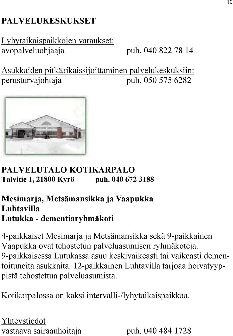 040 672 3188 Mesimarja, Metsämansikka ja Vaapukka Luhtavilla Lutukka - dementiaryhmäkoti 4-paikkaiset Mesimarja ja Metsämansikka sekä 9-paikkainen Vaapukka ovat tehostetun