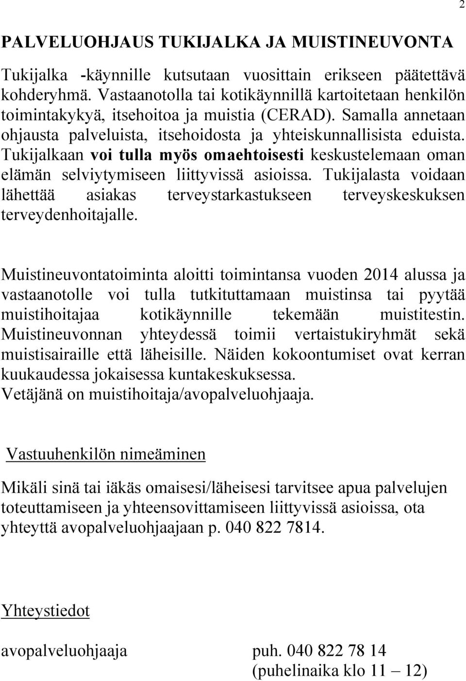 Tukijalkaan voi tulla myös omaehtoisesti keskustelemaan oman elämän selviytymiseen liittyvissä asioissa. Tukijalasta voidaan lähettää asiakas terveystarkastukseen terveyskeskuksen terveydenhoitajalle.