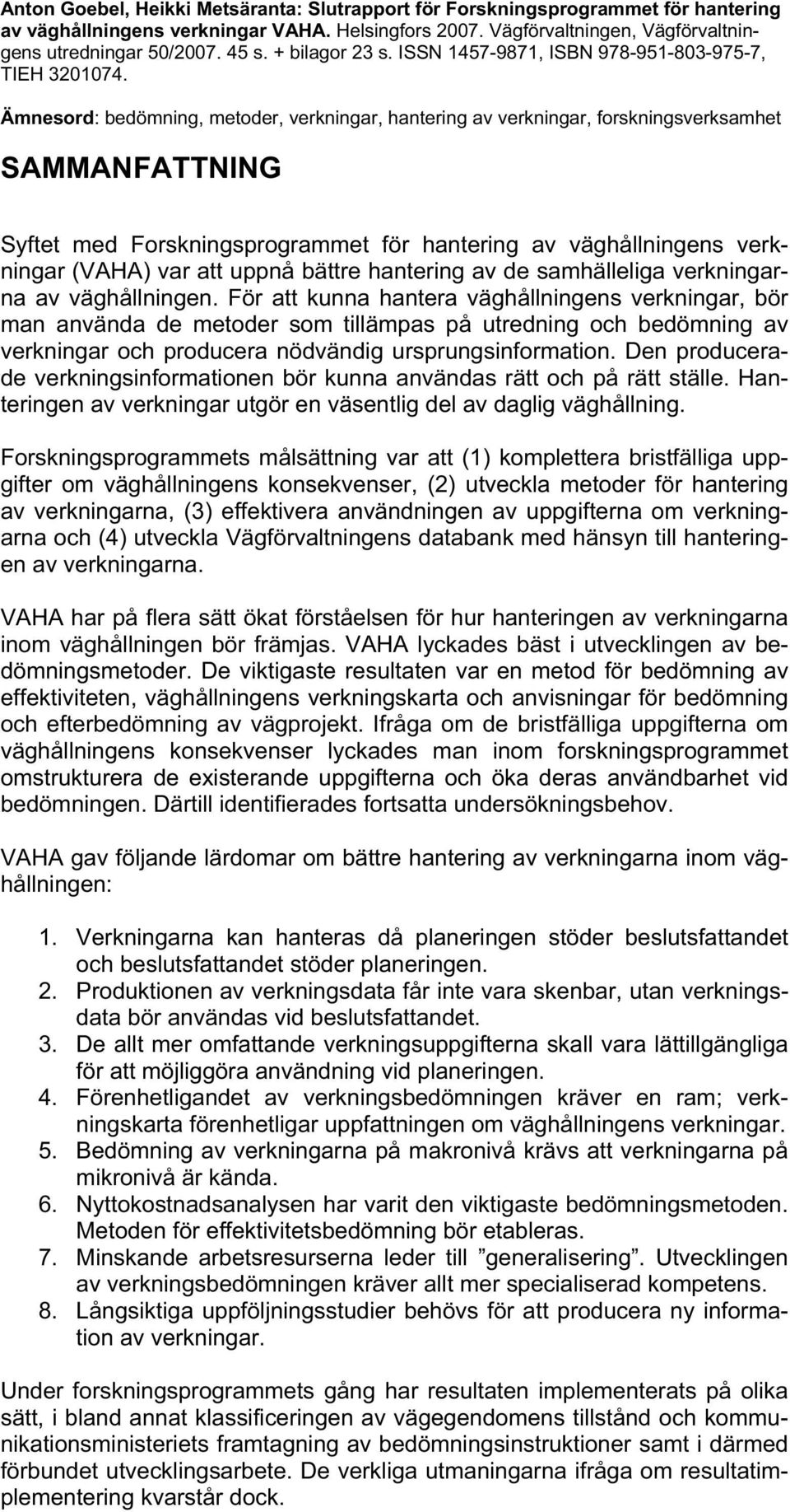 Ämnesord: bedömning, metoder, verkningar, hantering av verkningar, forskningsverksamhet SAMMANFATTNING Syftet med Forskningsprogrammet för hantering av väghållningens verkningar (VAHA) var att uppnå