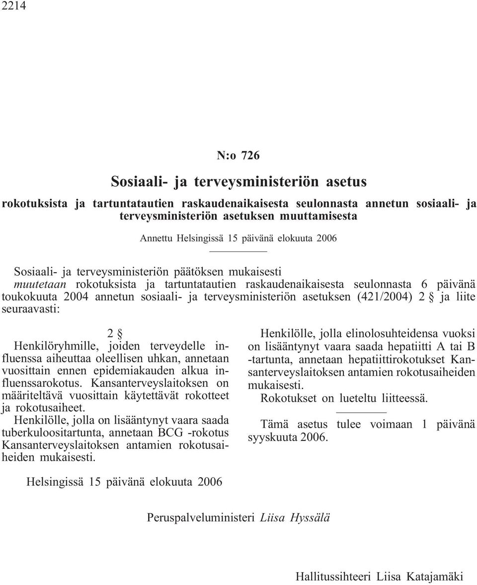 terveysministeriön asetuksen (421/2004) 2 ja liite seuraavasti: 2 Henkilöryhmille, joiden terveydelle influenssa aiheuttaa oleellisen uhkan, annetaan vuosittain ennen epidemiakauden alkua