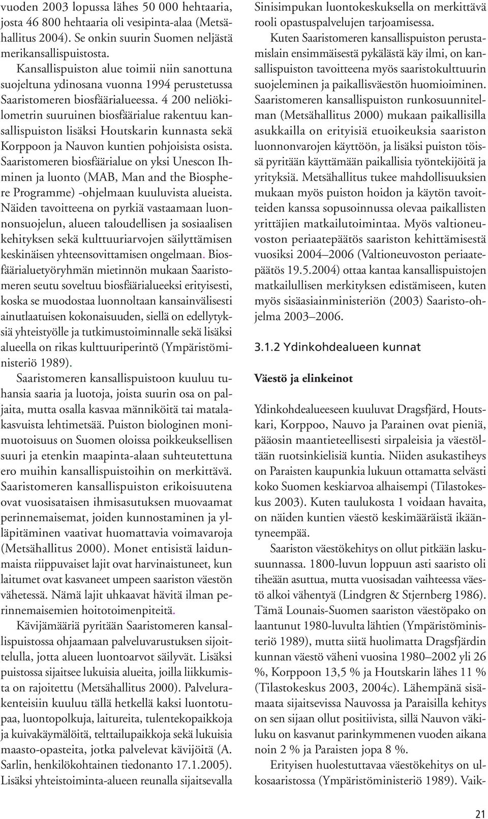 4 200 neliökilometrin suuruinen biosfäärialue rakentuu kansallispuiston lisäksi Houtskarin kunnasta sekä Korppoon ja Nauvon kuntien pohjoisista osista.