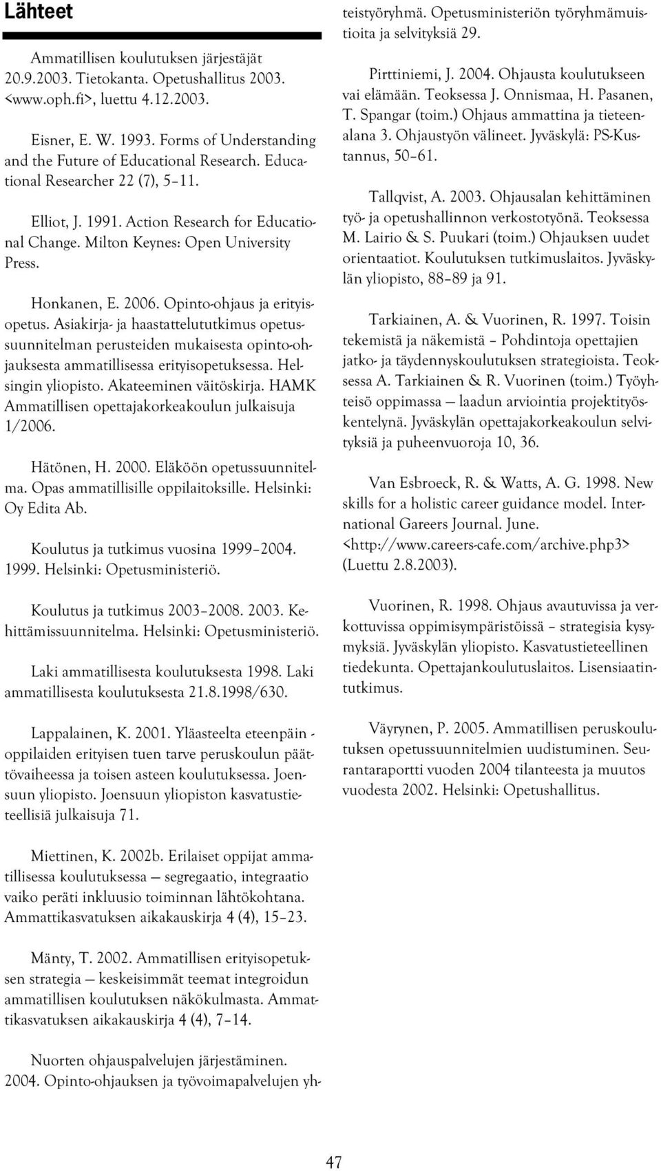 Honkanen, E. 2006. Opinto-ohjaus ja erityisopetus. Asiakirja- ja haastattelututkimus opetussuunnitelman perusteiden mukaisesta opinto-ohjauksesta ammatillisessa erityisopetuksessa.