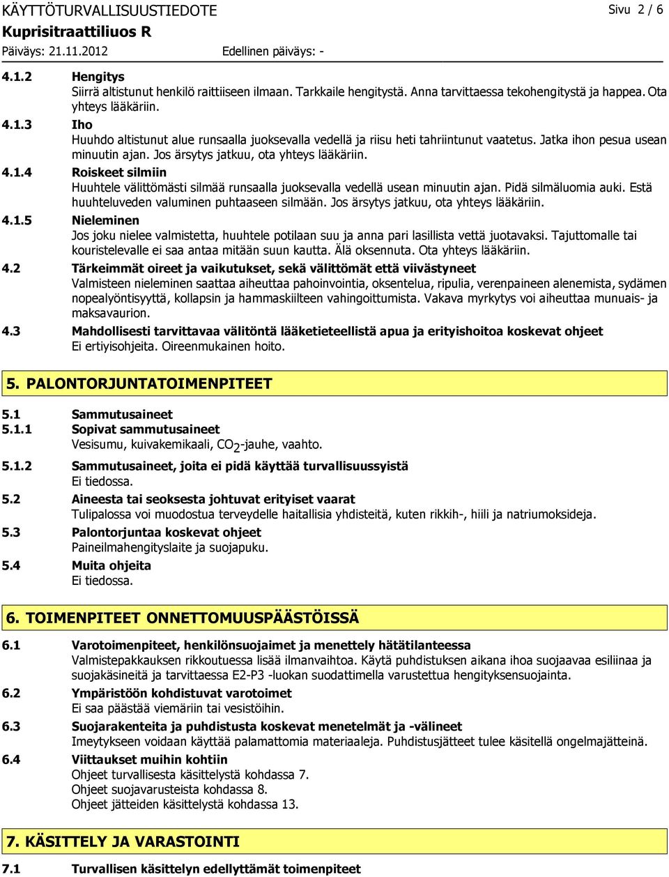 Pidä silmäluomia auki. Estä huuhteluveden valuminen puhtaaseen silmään. Jos ärsytys jatkuu, ota yhteys lääkäriin. 4.1.