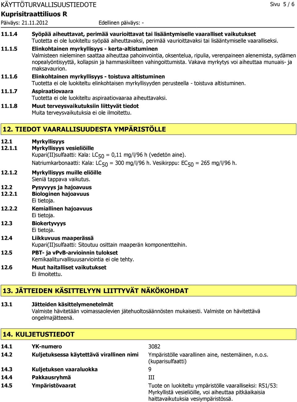 11.1.5 Elinkohtainen myrkyllisyys - kerta-altistuminen Valmisteen nieleminen saattaa aiheuttaa pahoinvointia, oksentelua, ripulia, verenpaineen alenemista, sydämen nopealyöntisyyttä, kollapsin ja