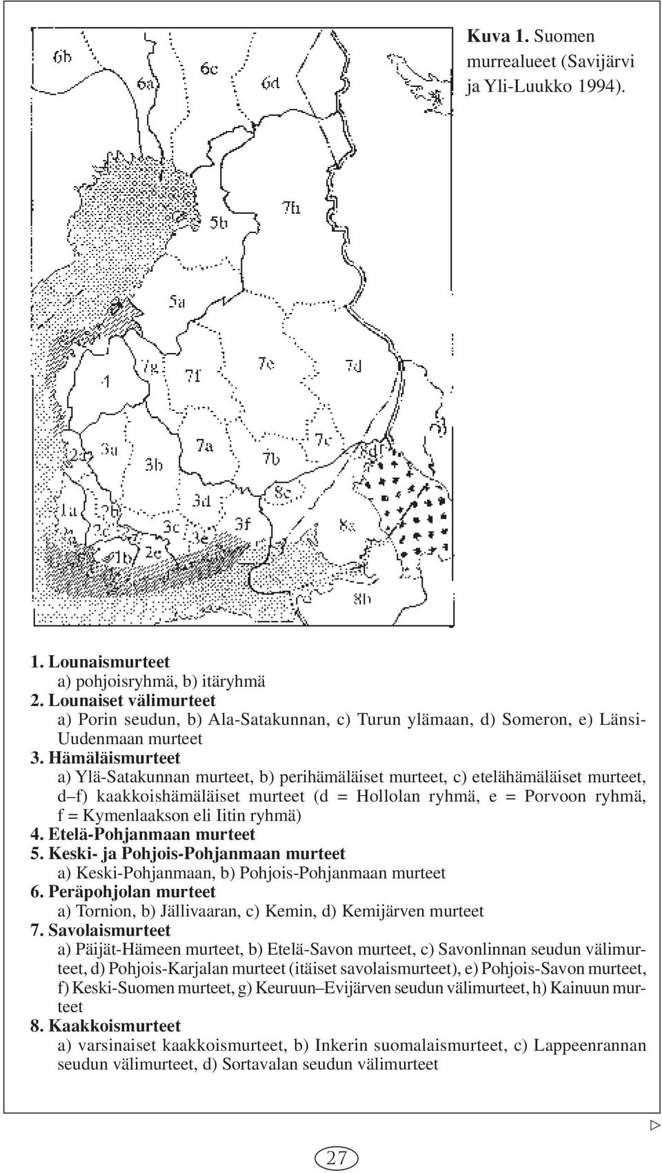 Hämäläismurteet a) Ylä-Satakunnan murteet, b) perihämäläiset murteet, c) etelähämäläiset murteet, d f) kaakkoishämäläiset murteet (d = Hollolan ryhmä, e = Porvoon ryhmä, f = Kymenlaakson eli Iitin