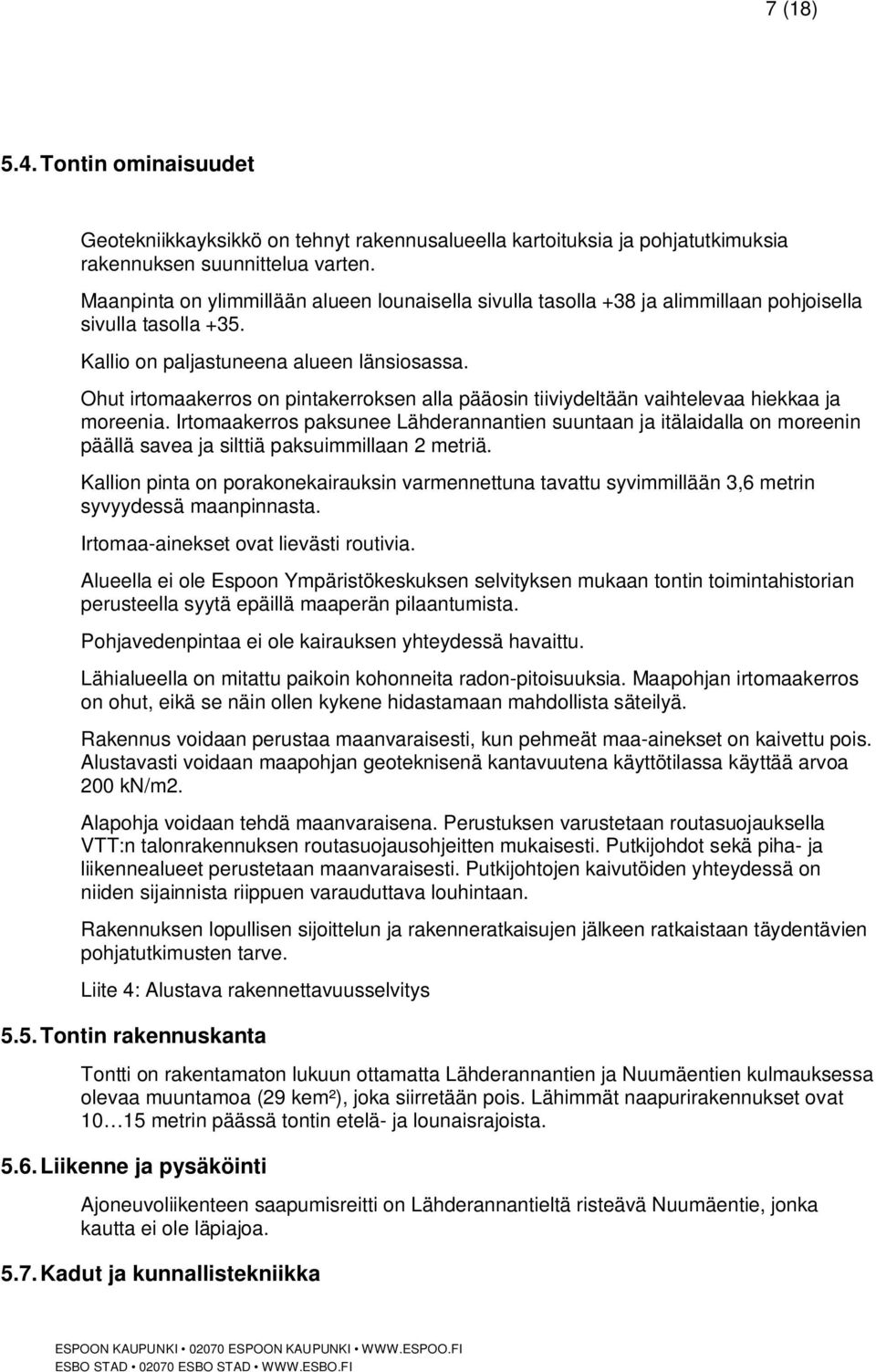 Ohut irtomaakerros on pintakerroksen alla pääosin tiiviydeltään vaihtelevaa hiekkaa ja moreenia.
