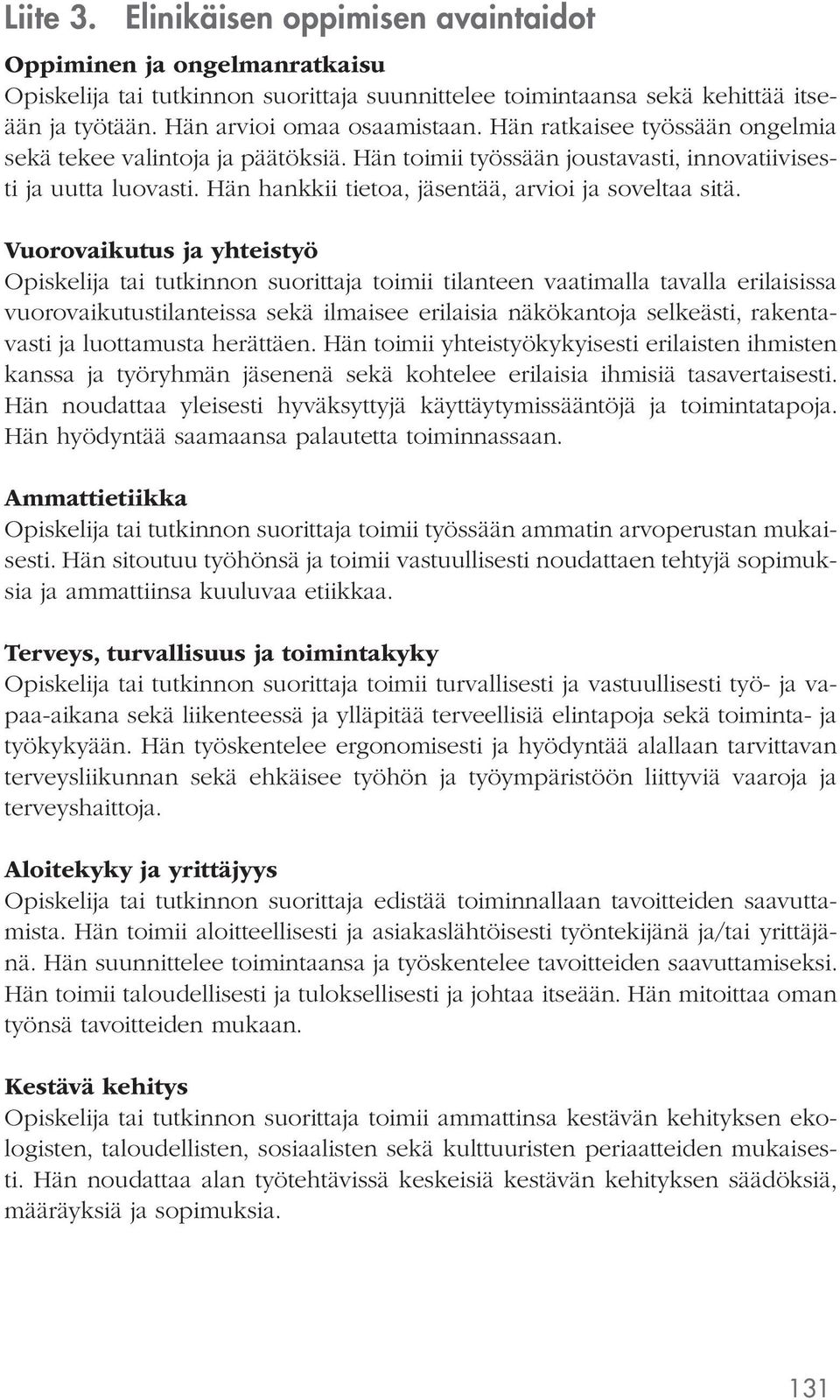 Vuorovaikutus ja yhteistyö Opiskelija tai tutkinnon suorittaja toimii tilanteen vaatimalla tavalla erilaisissa vuorovaikutustilanteissa sekä ilmaisee erilaisia näkökantoja selkeästi, rakentavasti ja