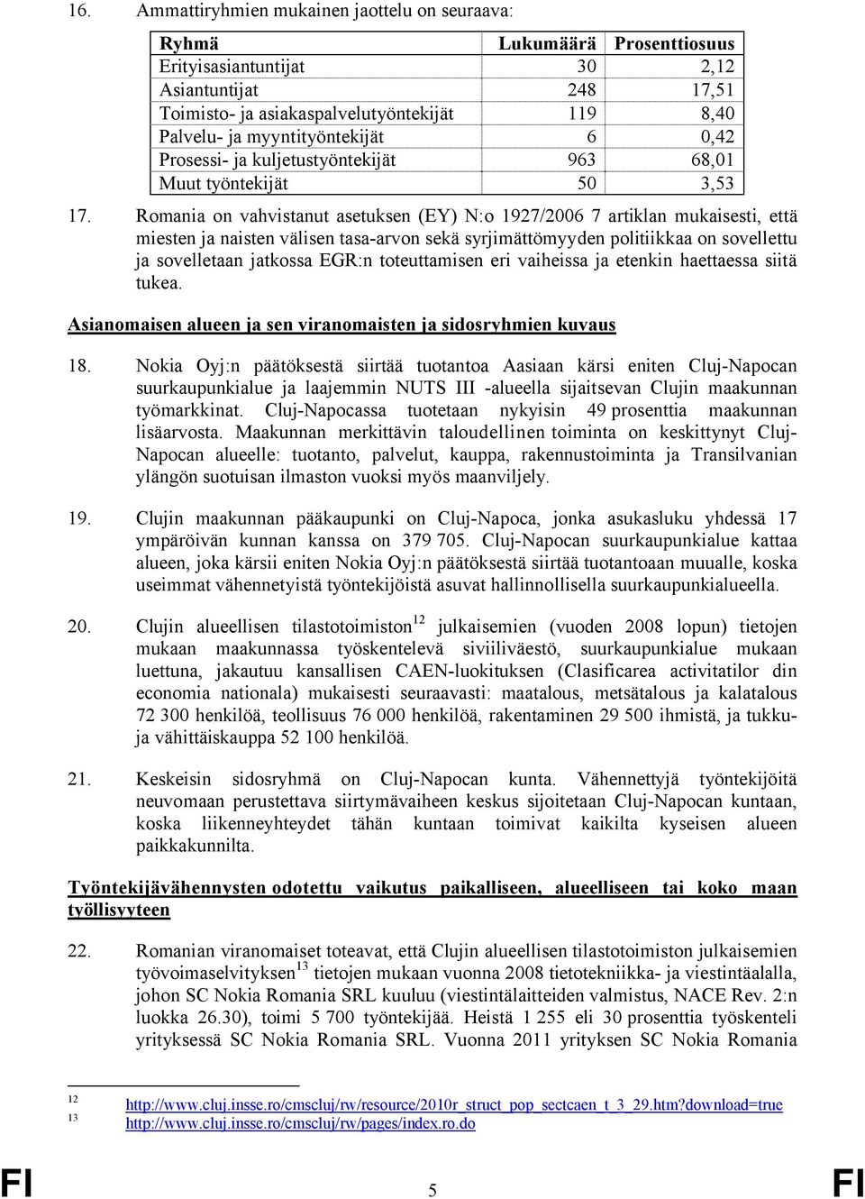 Romania on vahvistanut asetuksen (EY) N:o 1927/2006 7 artiklan mukaisesti, että miesten ja naisten välisen tasa-arvon sekä syrjimättömyyden politiikkaa on sovellettu ja sovelletaan jatkossa EGR:n