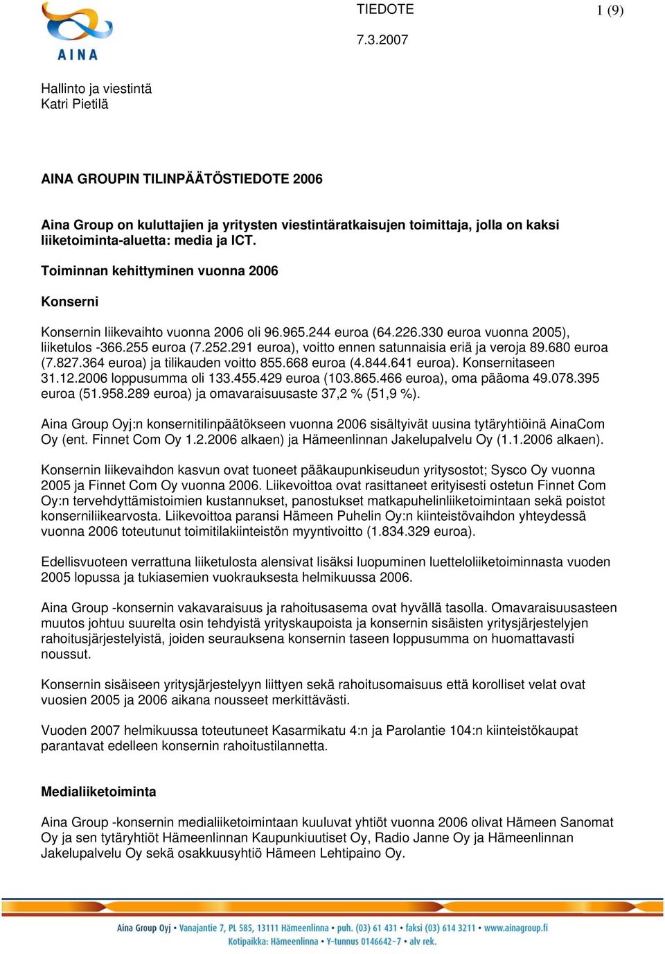 291 euroa), voitto ennen satunnaisia eriä ja veroja 89.680 euroa (7.827.364 euroa) ja tilikauden voitto 855.668 euroa (4.844.641 euroa). Konsernitaseen 31.12.2006 loppusumma oli 133.455.