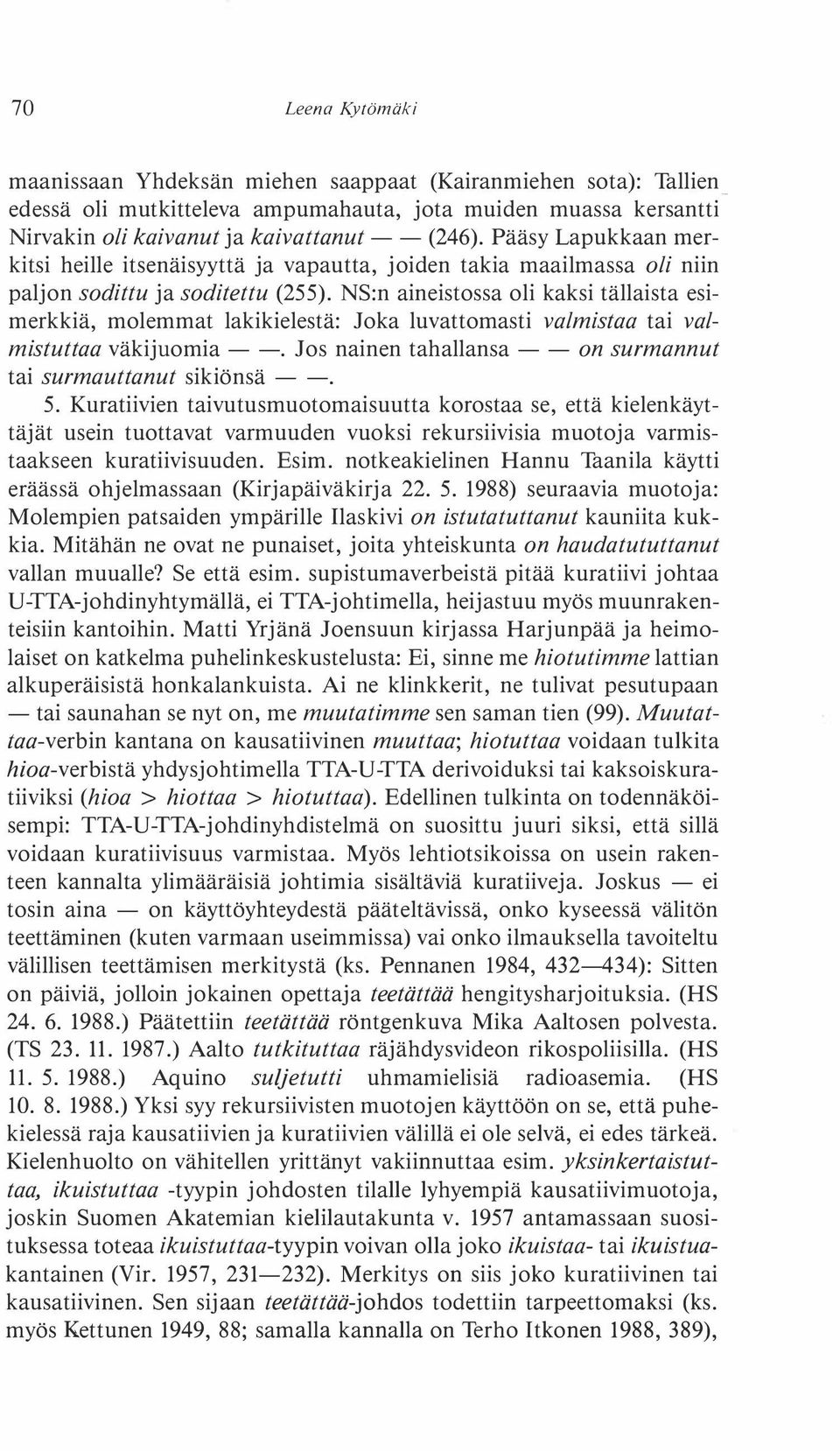 NS:n aineistossa oli kaksi tällaista esimerkkiä, molemmat lakikielestä: Joka luvattomasti valmistaa tai valmistuttaa väkijuomia--. Jos nainen tahallansa- - on surmannut tai surmauttanut sikiönsä - -.