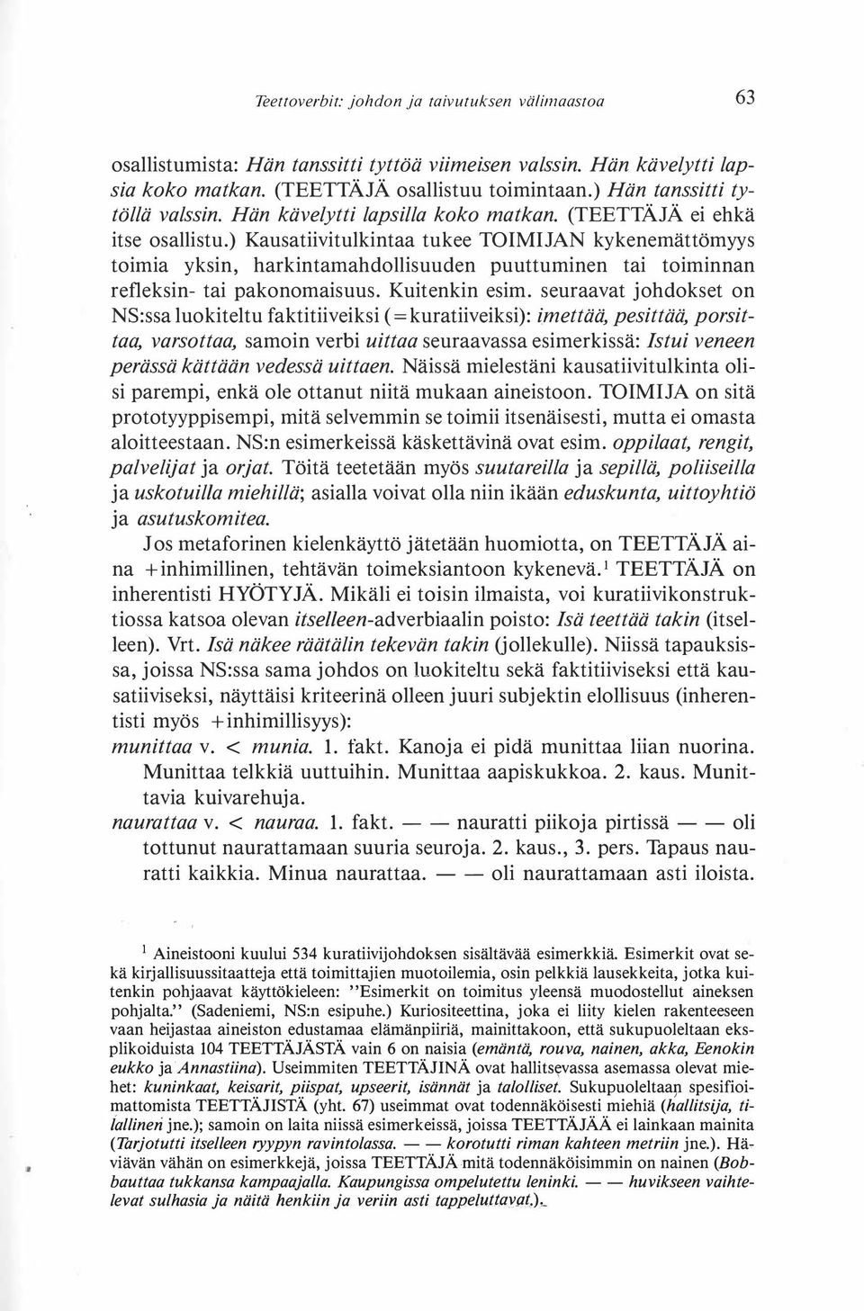) Kausatiivitulkintaa tukee TOIMIJAN kykenemättömyys toimia yksin, harkintamahdollisuuden puuttuminen tai toiminnan refleksin- tai pakonomaisuus. Kuitenkin esim.
