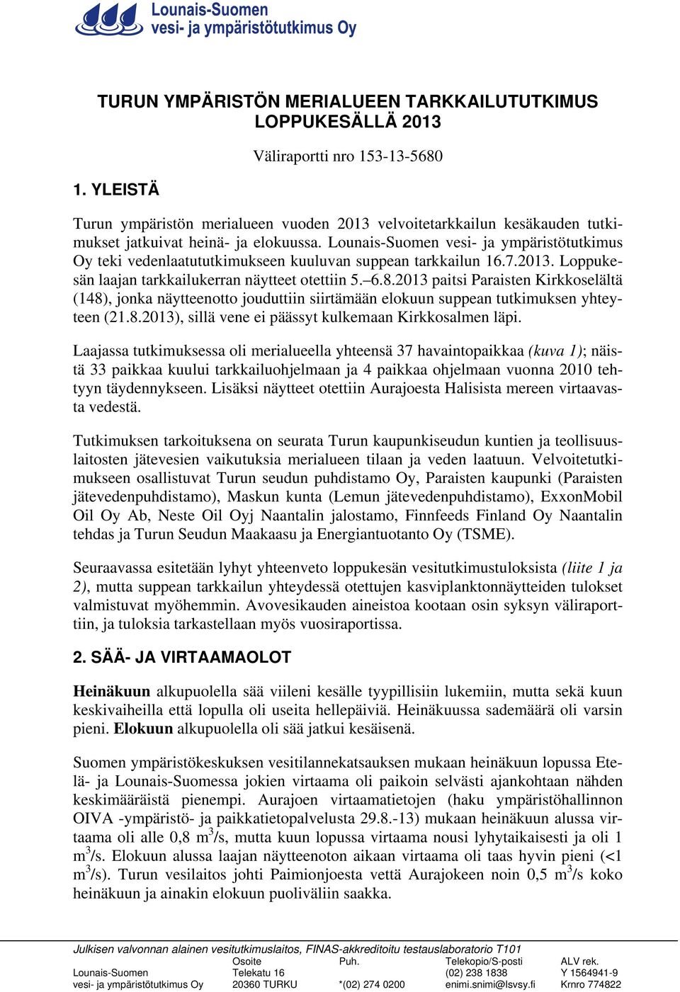 Lounais-Suomen vesi- ja ympäristötutkimus Oy teki vedenlaatututkimukseen kuuluvan suppean tarkkailun 16.7.2013. Loppukesän laajan tarkkailukerran näytteet otettiin 5. 6.8.