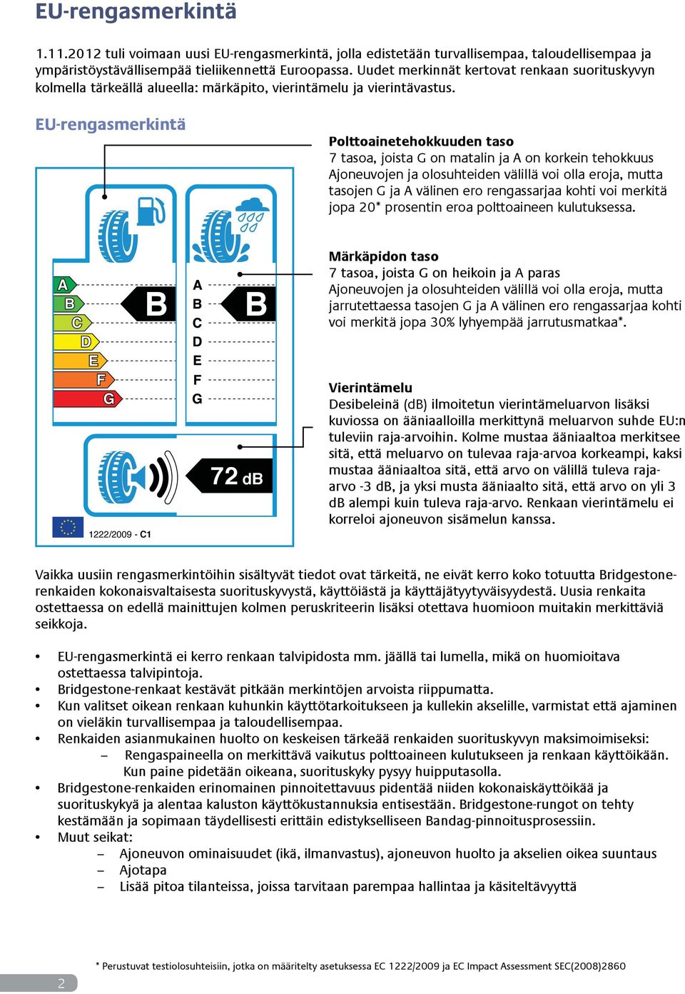 EU-rengasmerkintä Polttoainetehokkuuden taso 7 tasoa, joista G on matalin ja A on korkein tehokkuus Ajoneuvojen ja olosuhteiden välillä voi olla eroja, mutta tasojen G ja A välinen ero rengassarjaa