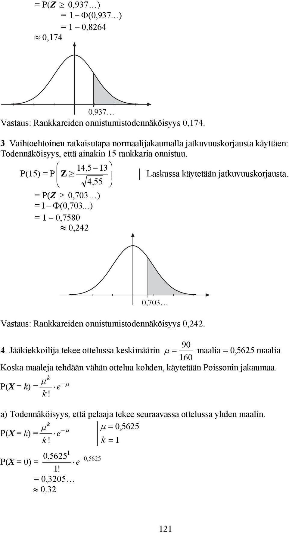 F HG I KJ 14, 5 13 P(15) P Z 455, P(Z 0,703 ) 1 Φ( 0703,...) 1 0,7580 0,4 Laskussa käytetää jatkuvuuskorjausta. 0,703 Vastaus: Rakkareide oistumistodeäköisyys 0,4. 90 4.