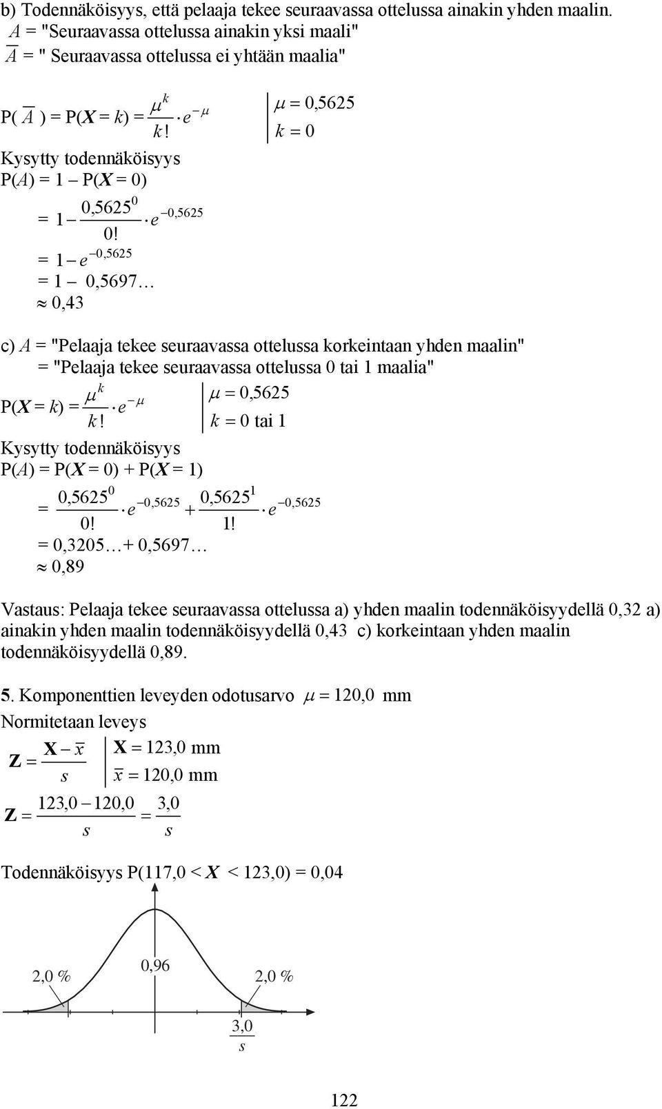 1 e 0565, 1 0,5697 0,43 c) A "Pelaaja tekee seuraavassa ottelussa korkeitaa yhde maali" "Pelaaja tekee seuraavassa ottelussa 0 tai 1 maalia" P(X k) µ k µ µ 0, 565 e k!