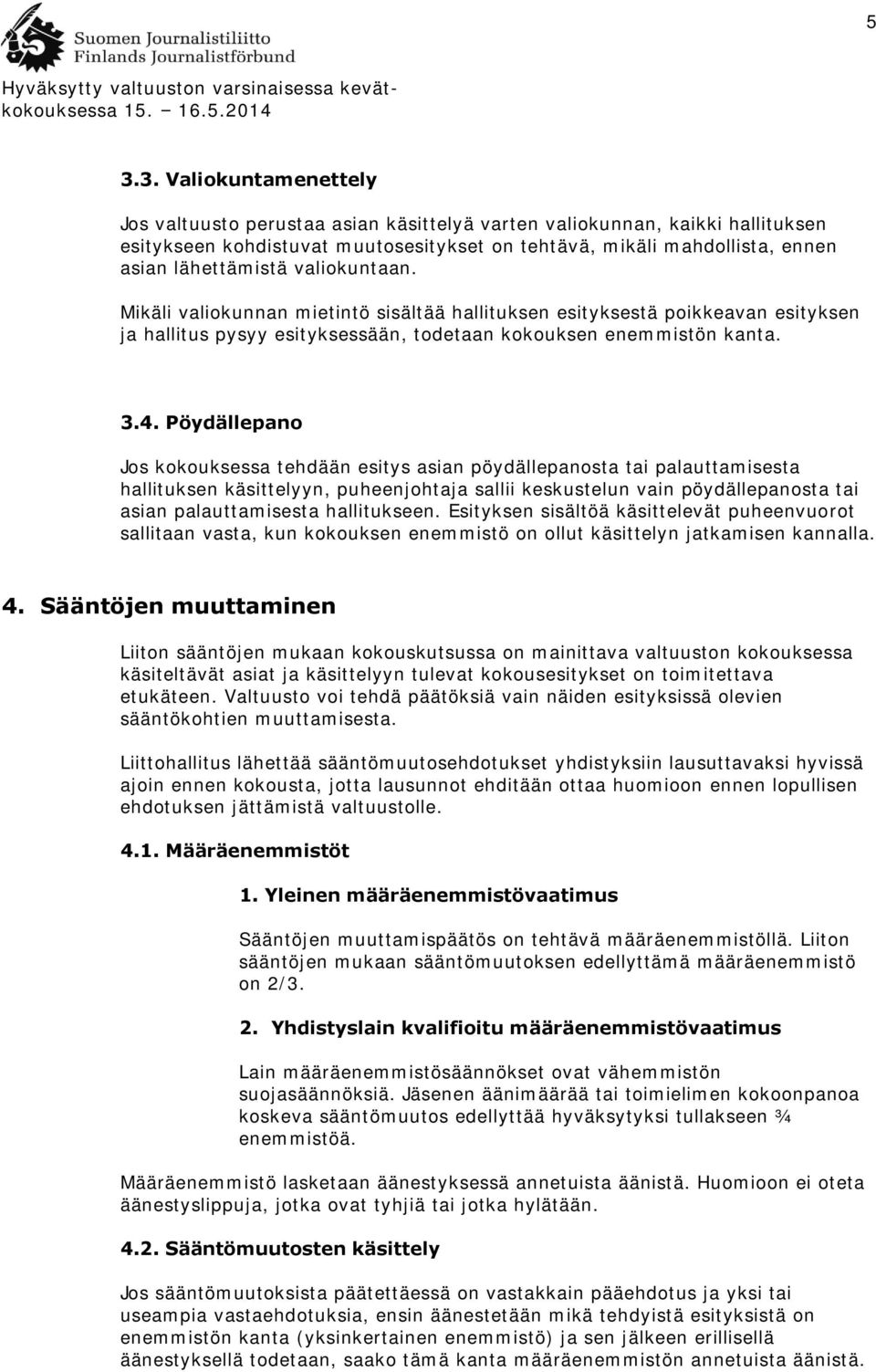 Pöydällepano Jos kokouksessa tehdään esitys asian pöydällepanosta tai palauttamisesta hallituksen käsittelyyn, puheenjohtaja sallii keskustelun vain pöydällepanosta tai asian palauttamisesta