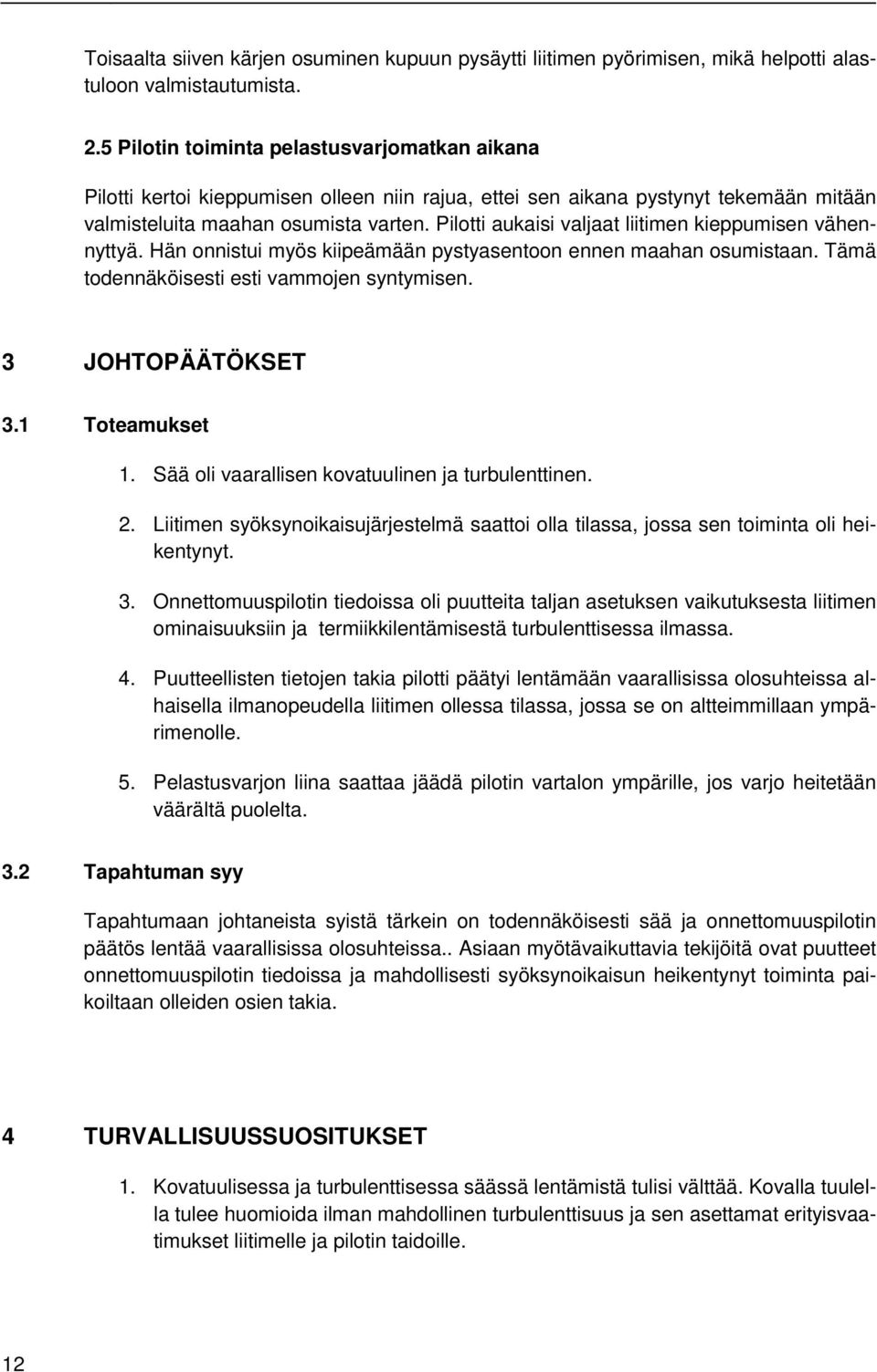 Pilotti aukaisi valjaat liitimen kieppumisen vähennyttyä. Hän onnistui myös kiipeämään pystyasentoon ennen maahan osumistaan. Tämä todennäköisesti esti vammojen syntymisen. 3 JOHTOPÄÄTÖKSET 3.