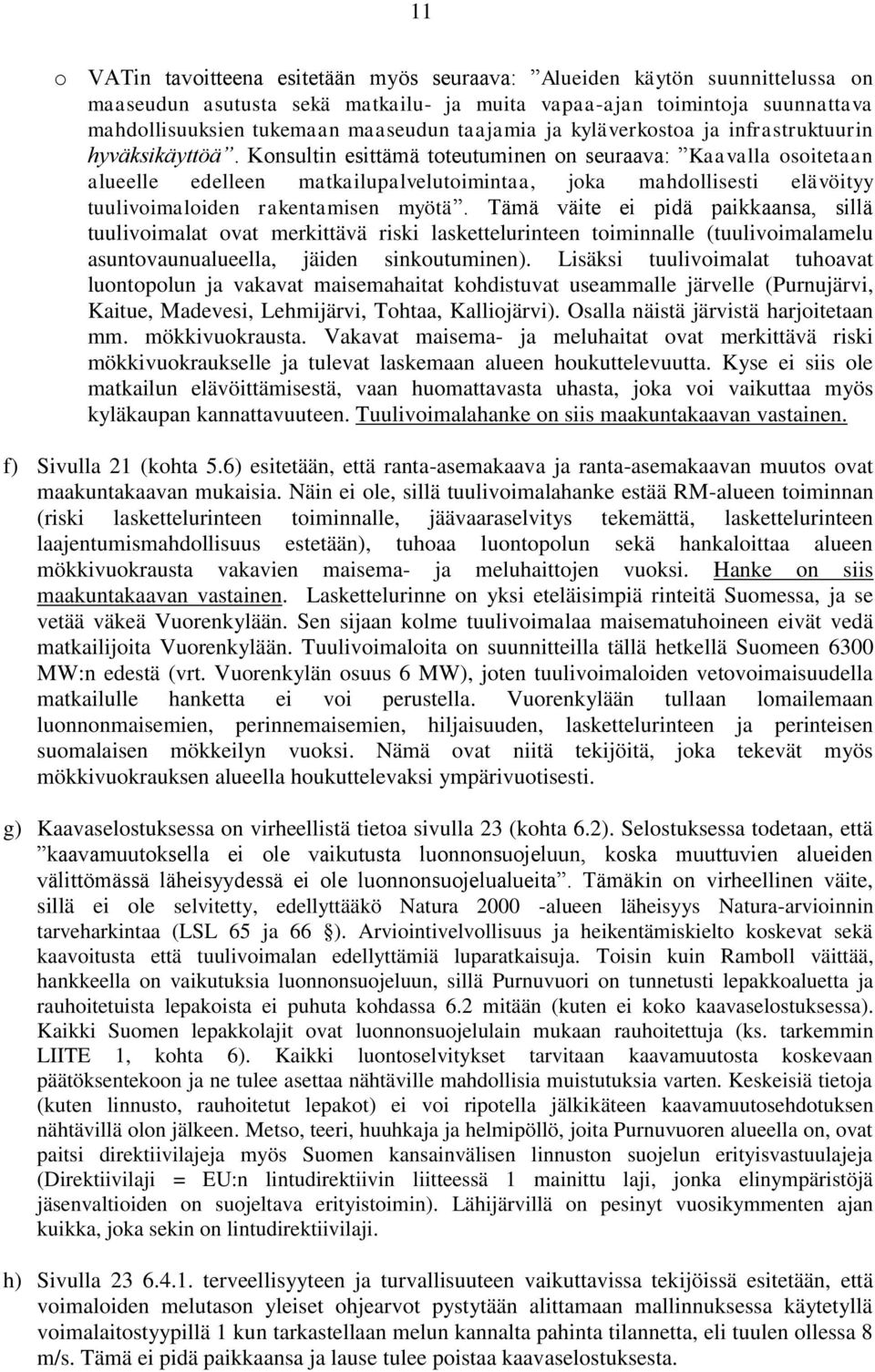 Konsultin esittämä toteutuminen on seuraava: Kaavalla osoitetaan alueelle edelleen matkailupalvelutoimintaa, joka mahdollisesti elävöityy tuulivoimaloiden rakentamisen myötä.