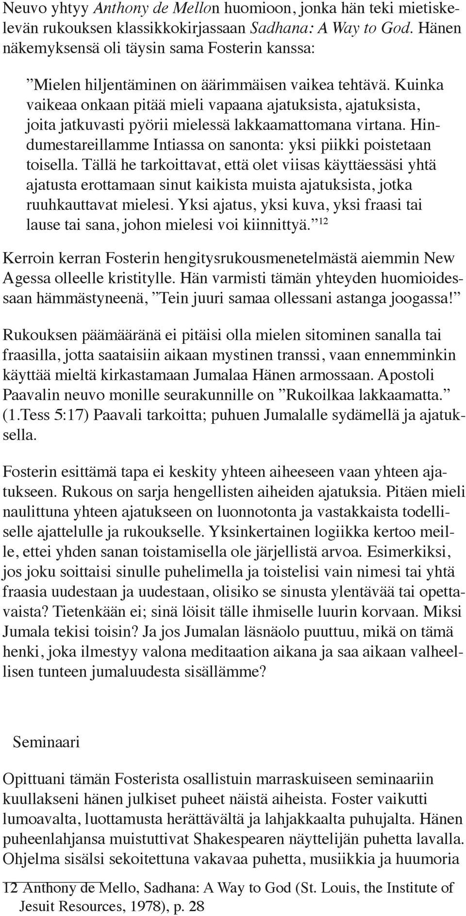 Kuinka vaikeaa onkaan pitää mieli vapaana ajatuksista, ajatuksista, joita jatkuvasti pyörii mielessä lakkaamattomana virtana. Hindumestareillamme Intiassa on sanonta: yksi piikki poistetaan toisella.