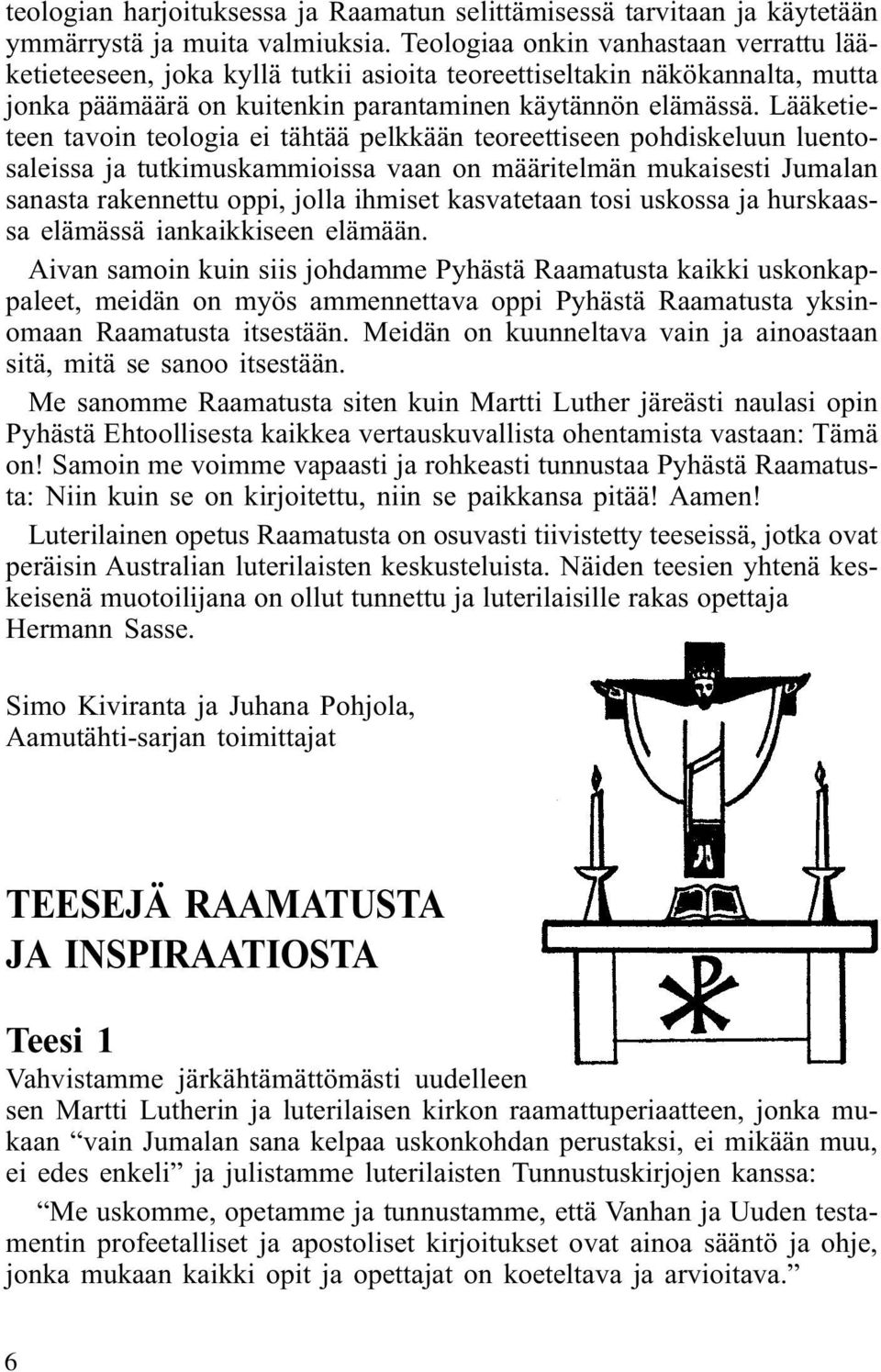 Lääketieteen tavoin teologia ei tähtää pelkkään teoreettiseen pohdiskeluun luentosaleissa ja tutkimuskammioissa vaan on määritelmän mukaisesti Jumalan sanasta rakennettu oppi, jolla ihmiset