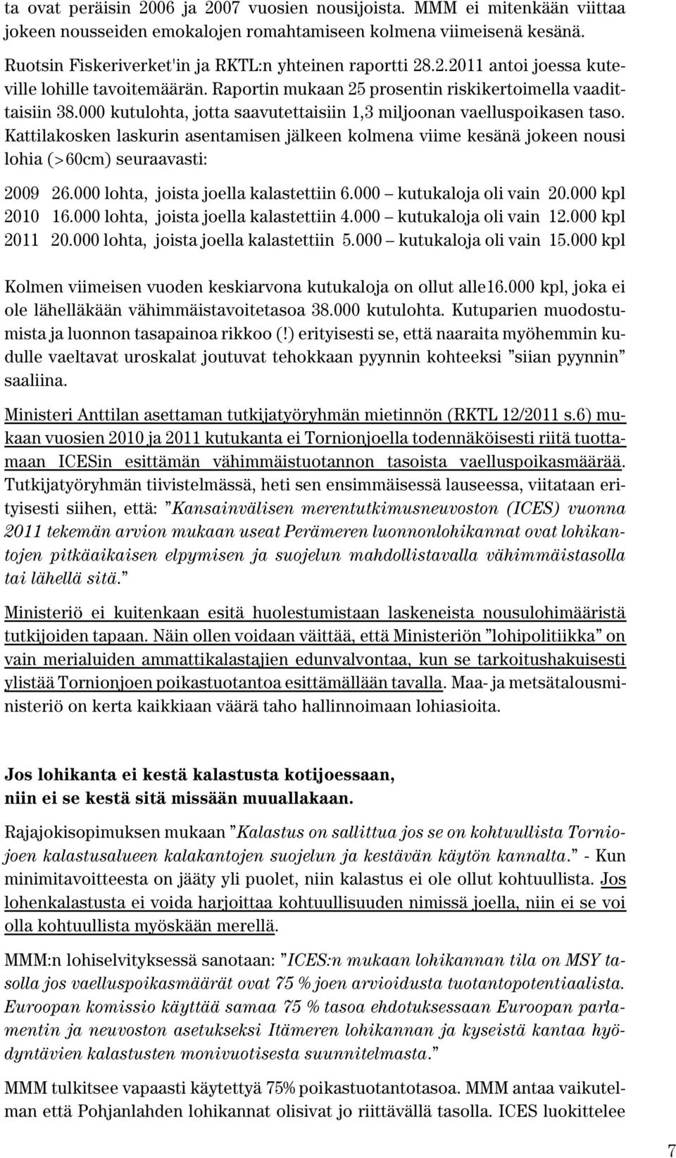 000 kutulohta, jotta saavutettaisiin 1,3 miljoonan vaelluspoikasen taso. Kattilakosken laskurin asentamisen jälkeen kolmena viime kesänä jokeen nousi lohia (>60cm) seuraavasti: 2009 26.