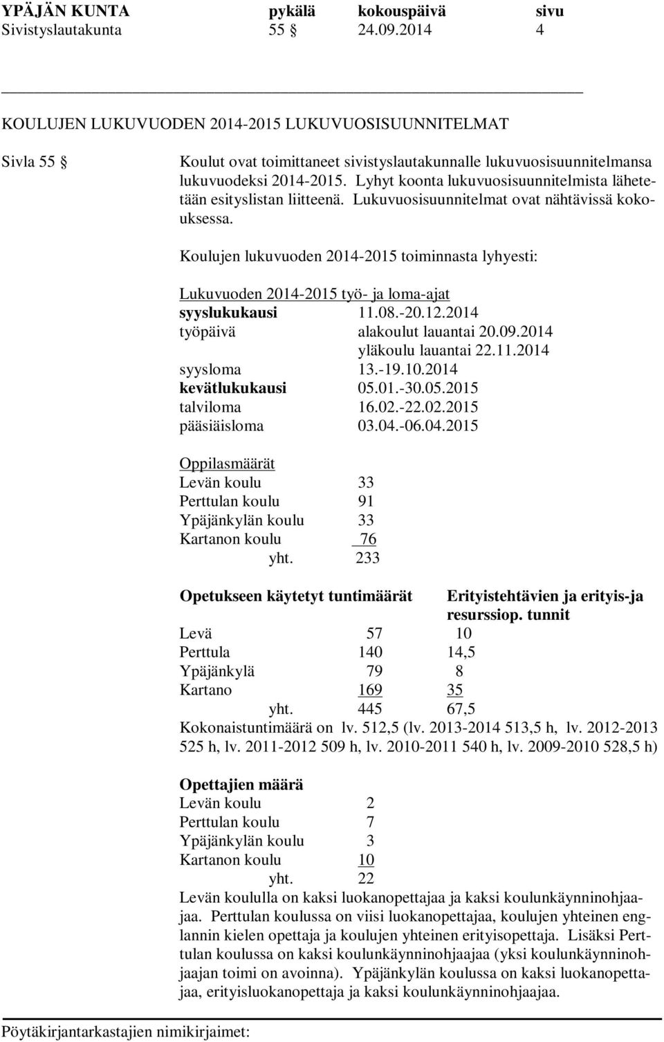 Koulujen lukuvuoden 2014-2015 toiminnasta lyhyesti: Lukuvuoden 2014-2015 työ- ja loma-ajat syyslukukausi 11.08.-20.12.2014 työpäivä alakoulut lauantai 20.09.2014 yläkoulu lauantai 22.11.2014 syysloma 13.