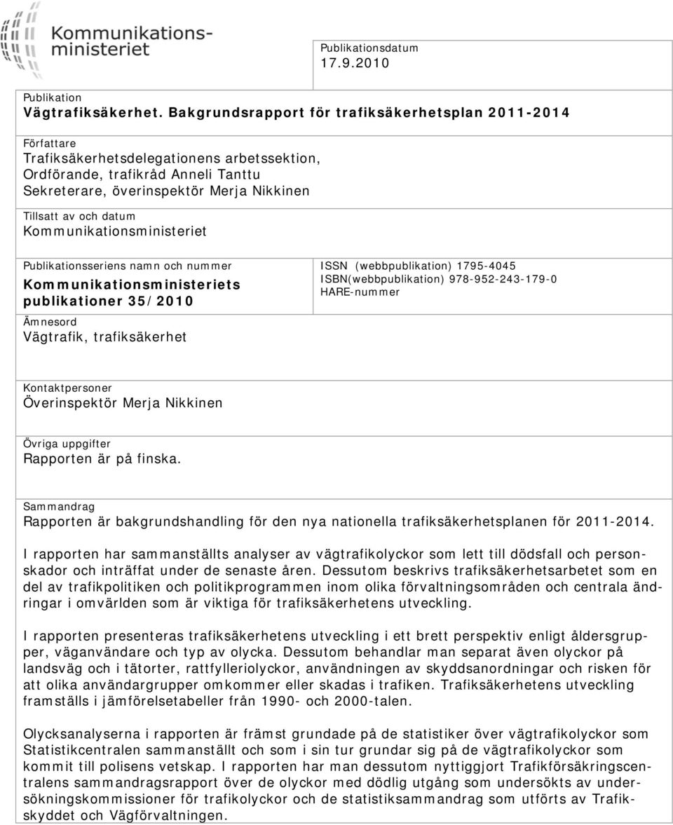 datum Kmmunikatinsministeriet Publikatinsseriens namn ch nummer Kmmunikatinsministeriets publikatiner 35/2010 Ämnesrd Vägtrafik, trafiksäkerhet ISSN (webbpublikatin) 1795-4045 ISBN(webbpublikatin)