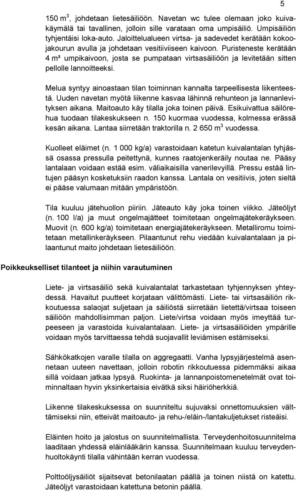 Puristeneste kerätään 4 m³ umpikaivoon, josta se pumpataan virtsasäiliöön ja levitetään sitten pellolle lannoitteeksi. Melua syntyy ainoastaan tilan toiminnan kannalta tarpeellisesta liikenteestä.