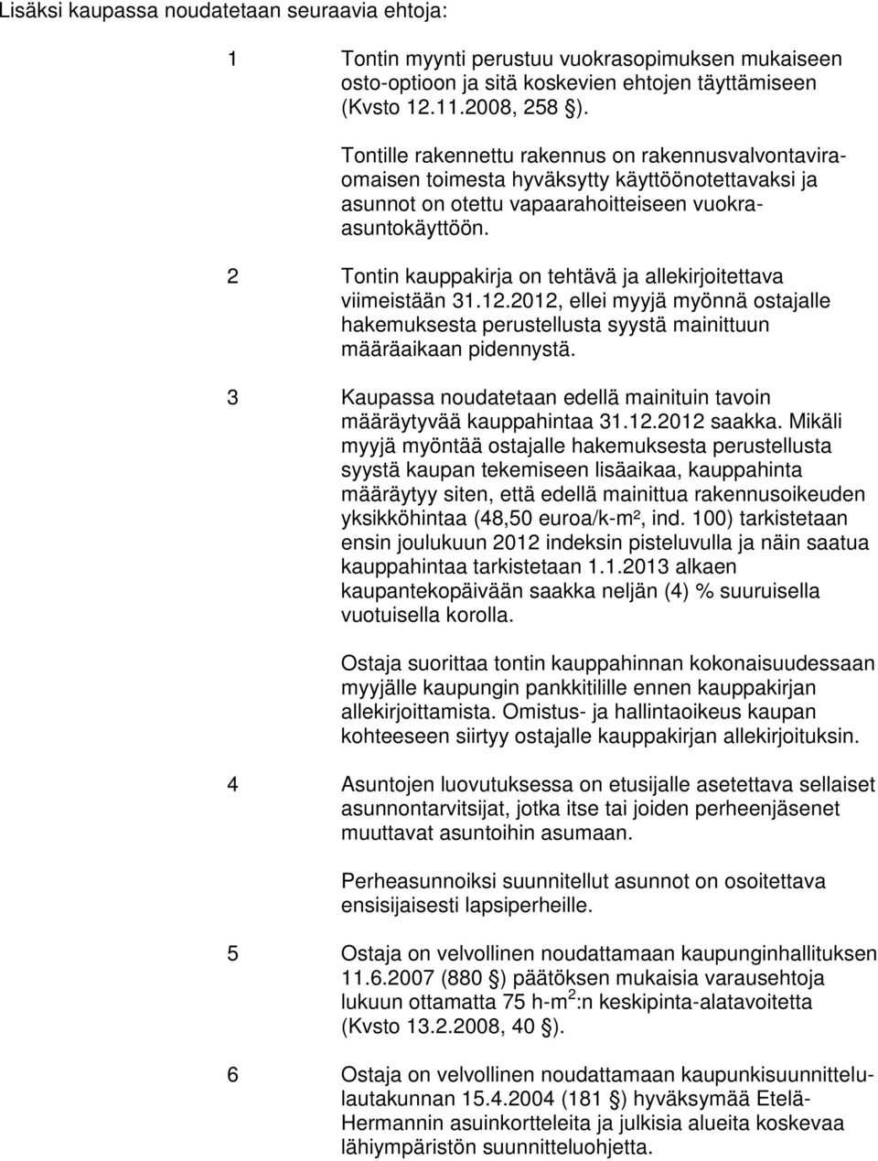 2 Tontin kauppakirja on tehtävä ja allekirjoitettava viimeistään 31.12.2012, ellei myyjä myönnä ostajalle hakemuksesta perustellusta syystä mainittuun määräaikaan pidennystä.