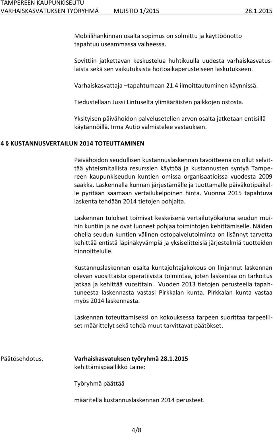 Tiedustellaan Jussi Lintuselta ylimääräisten paikkojen ostosta. Yksityisen päivähoidon palvelusetelien arvon osalta jatketaan entisillä käytännöillä. Irma Autio valmistelee vastauksen.