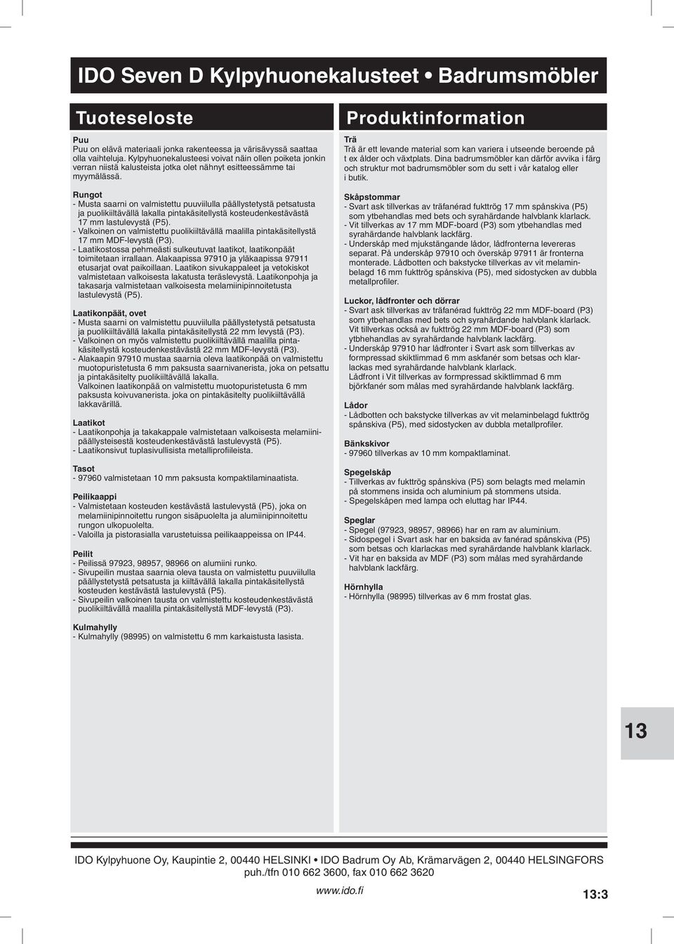 lastulevystä (P5) - Valkoinen on valmistettu puolikiiltävällä maalilla pintakäsitellystä 17 mm MDF-levystä (P3) - Laatikostossa pehmeästi sulkeutuvat laatikot, laatikonpäät toimitetaan irrallaan