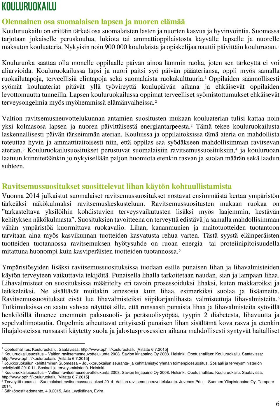 Nykyisin noin 900 000 koululaista ja opiskelijaa nauttii päivittäin kouluruoan. 1 Kouluruoka saattaa olla monelle oppilaalle päivän ainoa lämmin ruoka, joten sen tärkeyttä ei voi aliarvioida.