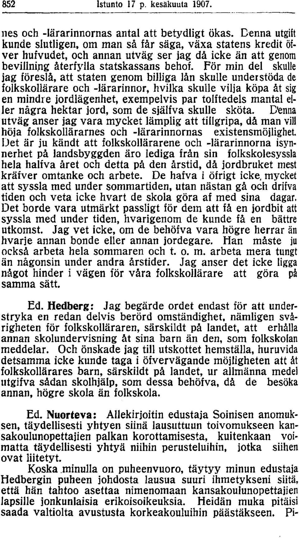 För min del skulle jag föreslå, att staten genom billiga lån skulle understöda de folkskollärare och -lärarinnor, hvilka skulle vilja köpa åt sig en mindre jordlägenhet, exempelvis par tolftedels