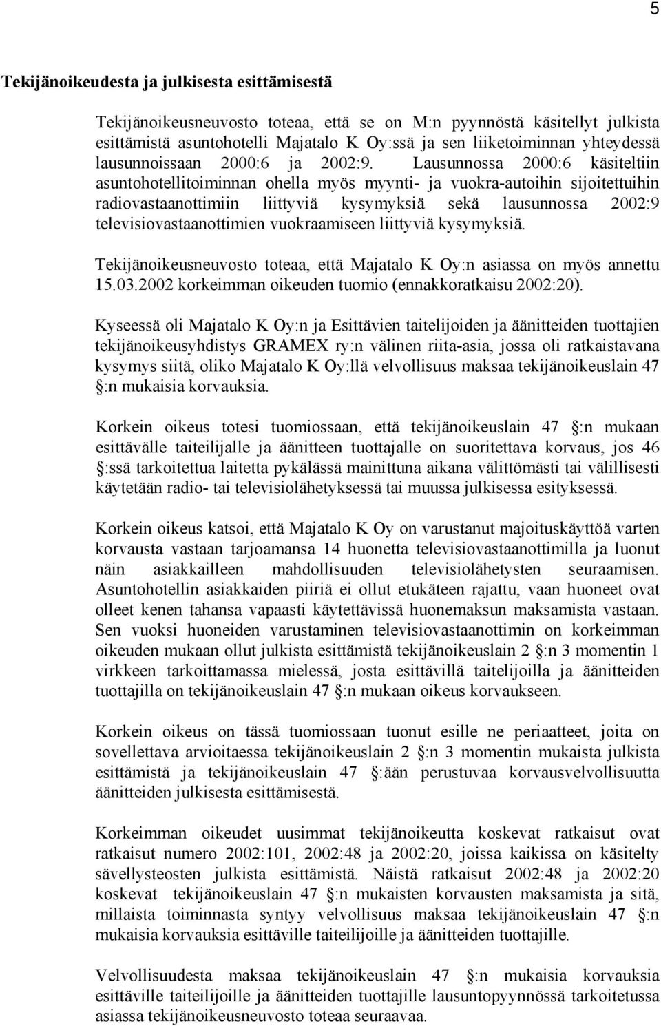 Lausunnossa 2000:6 käsiteltiin asuntohotellitoiminnan ohella myös myynti- ja vuokra-autoihin sijoitettuihin radiovastaanottimiin liittyviä kysymyksiä sekä lausunnossa 2002:9 televisiovastaanottimien