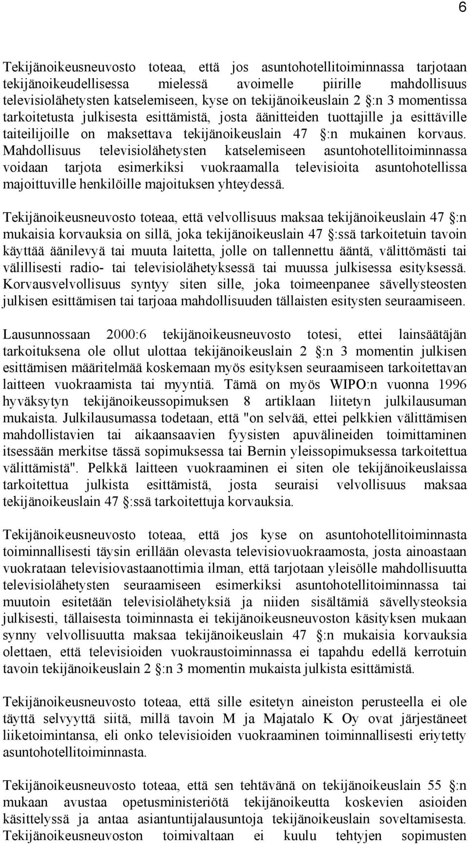 Mahdollisuus televisiolähetysten katselemiseen asuntohotellitoiminnassa voidaan tarjota esimerkiksi vuokraamalla televisioita asuntohotellissa majoittuville henkilöille majoituksen yhteydessä.