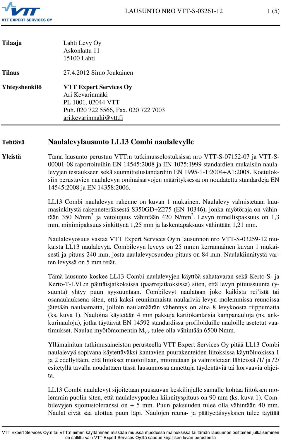 fi Tehtävä Yleistä Naulalevylausunto LL13 Combi naulalevylle Tämä lausunto perustuu VTT:n tutimusselostusissa nro VTT-S-0715-07 ja VTT-S- 00001-08 raportoituihin EN 14545:008 ja EN 1075:1999