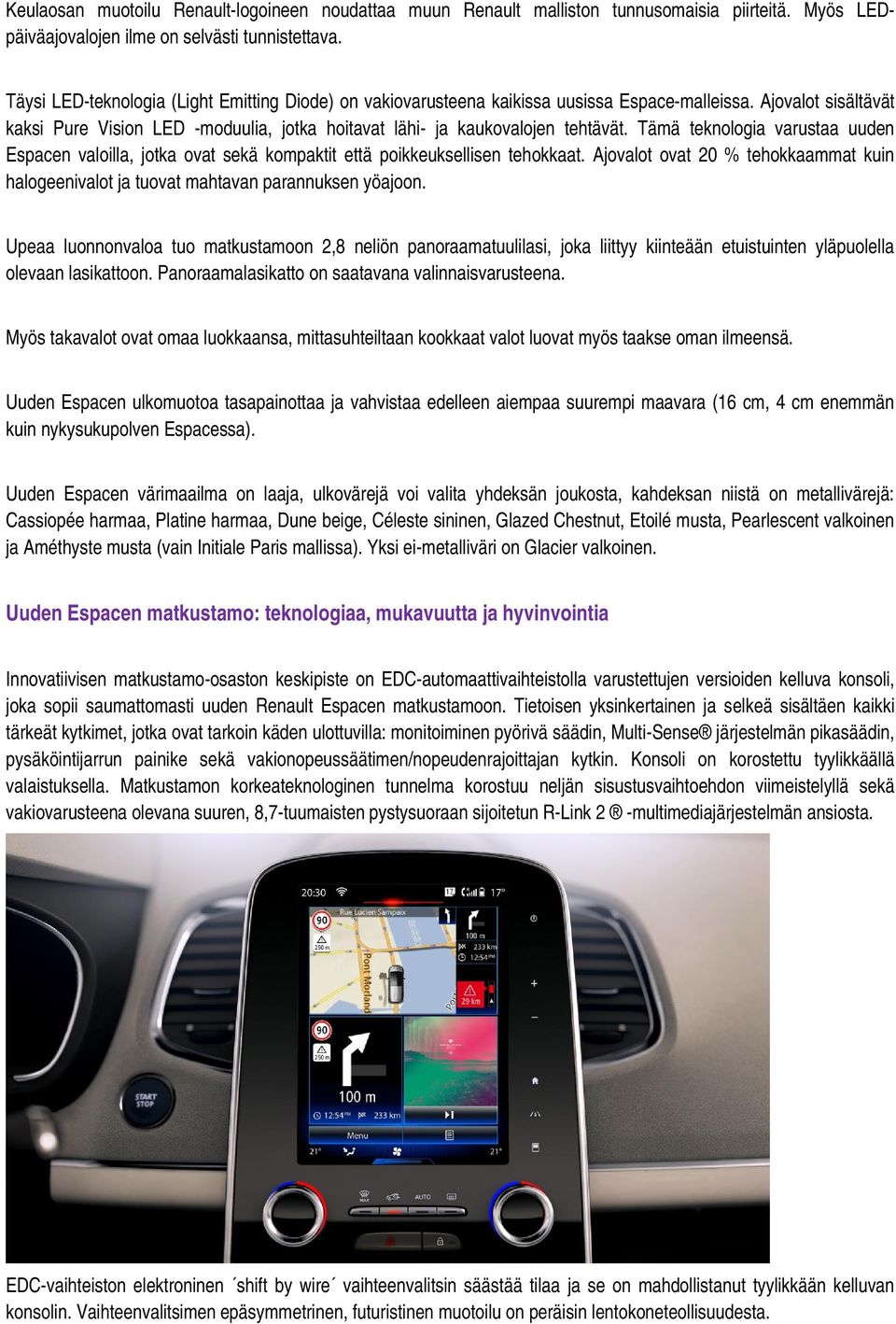 Tämä teknologia varustaa uuden Espacen valoilla, jotka ovat sekä kompaktit että poikkeuksellisen tehokkaat. Ajovalot ovat 20 % tehokkaammat kuin halogeenivalot ja tuovat mahtavan parannuksen yöajoon.