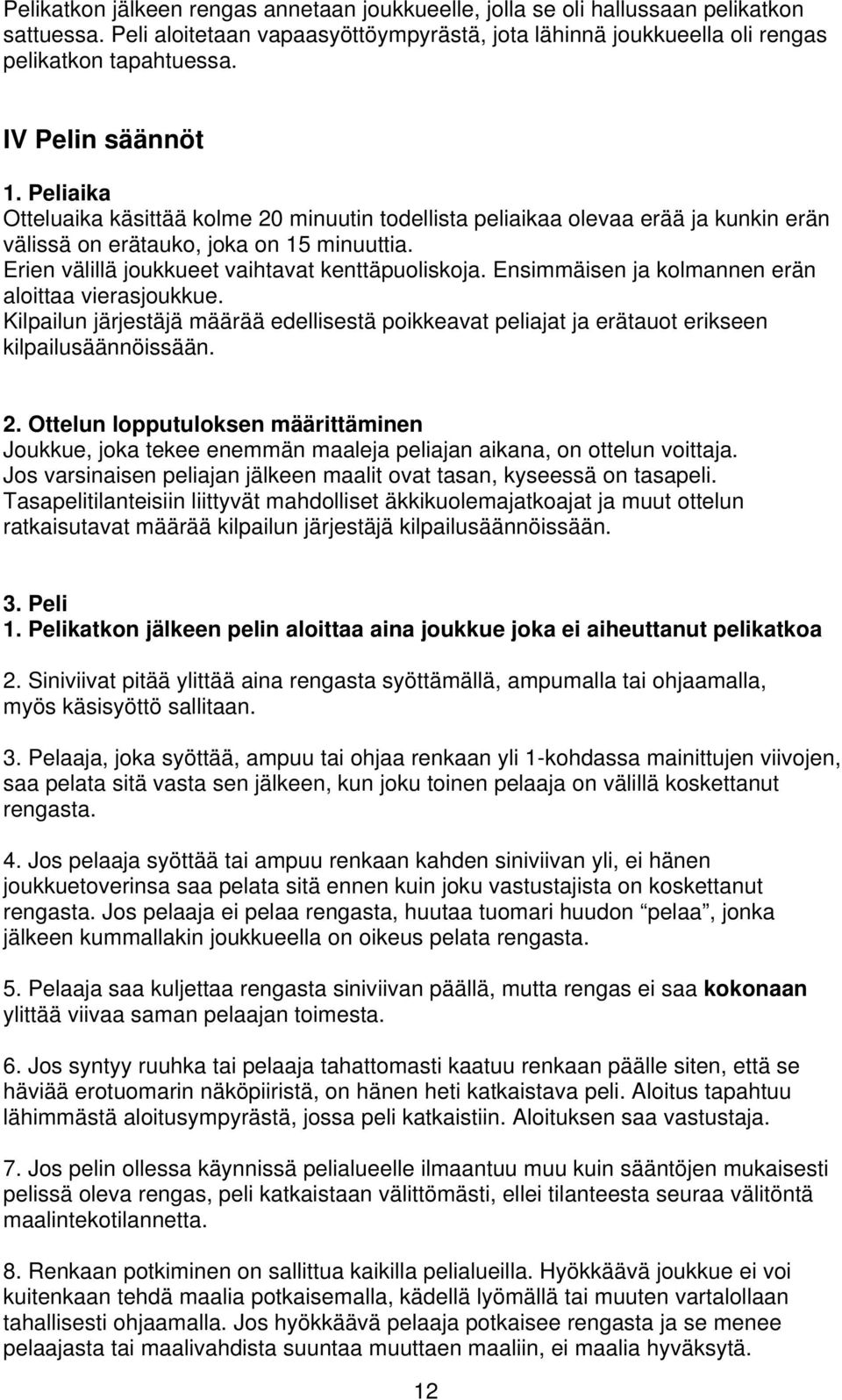 Erien välillä joukkueet vaihtavat kenttäpuoliskoja. Ensimmäisen ja kolmannen erän aloittaa vierasjoukkue.