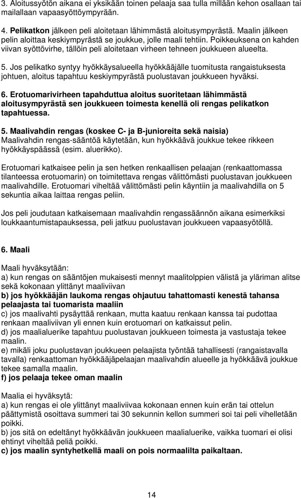 Jos pelikatko syntyy hyökkäysalueella hyökkääjälle tuomitusta rangaistuksesta johtuen, aloitus tapahtuu keskiympyrästä puolustavan joukkueen hyväksi. 6.