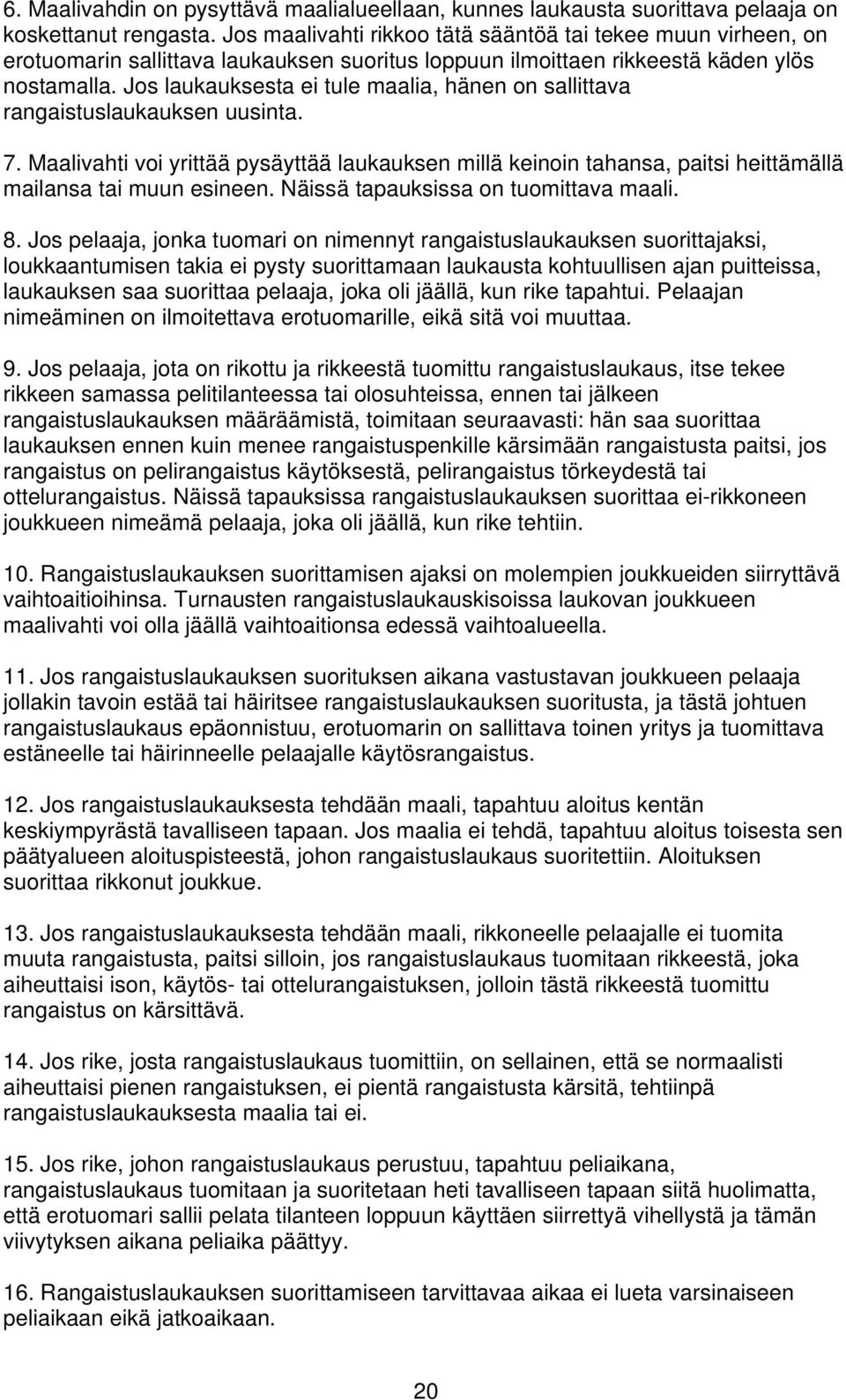 Jos laukauksesta ei tule maalia, hänen on sallittava rangaistuslaukauksen uusinta. 7. Maalivahti voi yrittää pysäyttää laukauksen millä keinoin tahansa, paitsi heittämällä mailansa tai muun esineen.