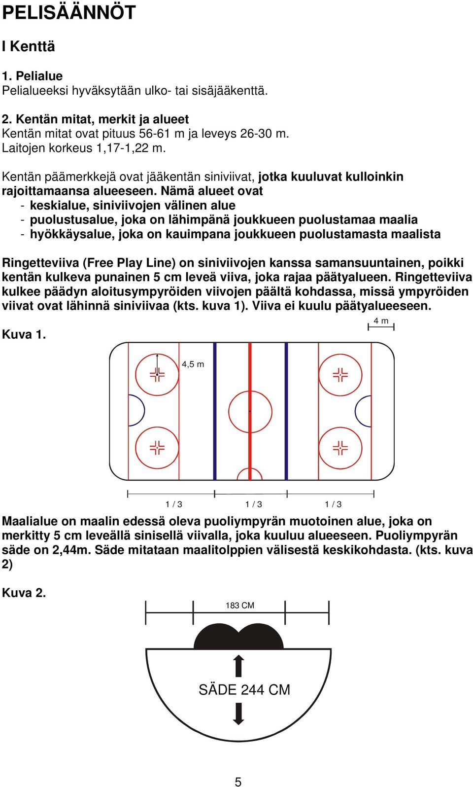 Nämä alueet ovat - keskialue, siniviivojen välinen alue - puolustusalue, joka on lähimpänä joukkueen puolustamaa maalia - hyökkäysalue, joka on kauimpana joukkueen puolustamasta maalista