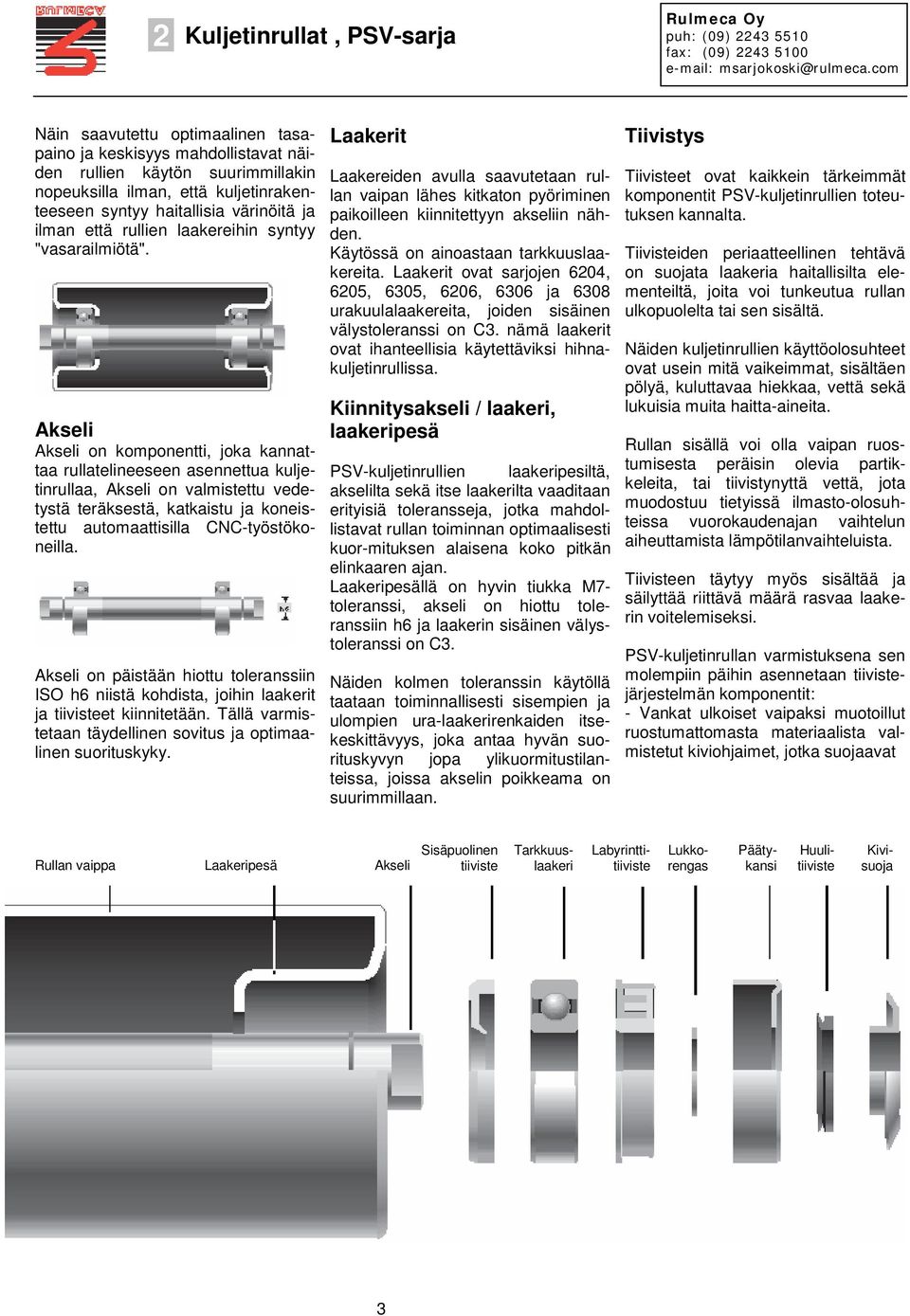 Akseli Akseli on komponentti, joka kannattaa rullatelineeseen asennettua kuljetinrullaa, Akseli on valmistettu vedetystä teräksestä, katkaistu ja koneistettu automaattisilla CNC-työstökoneilla.