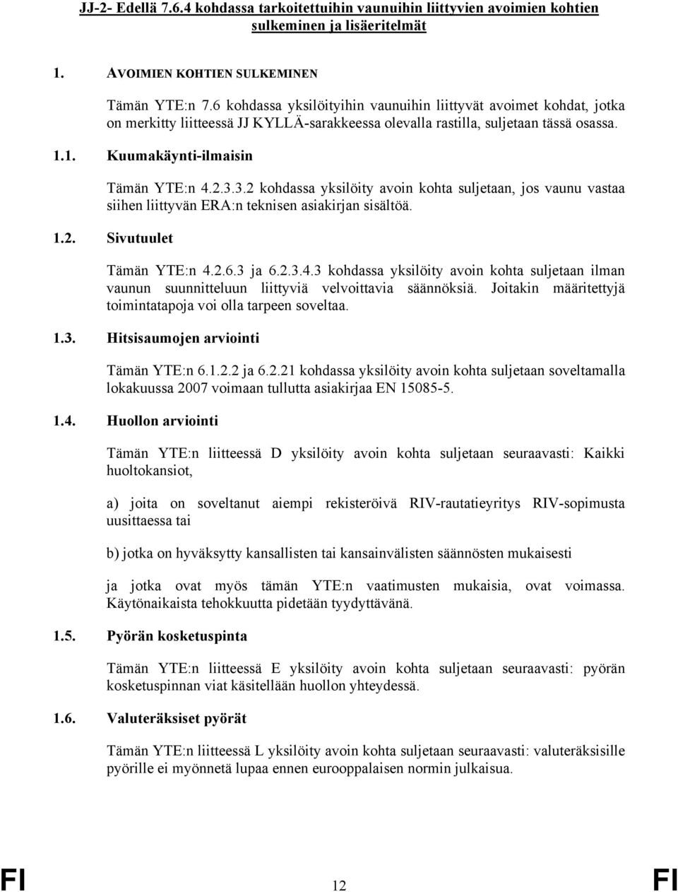 3.2 kohdassa yksilöity avoin kohta suljetaan, jos vaunu vastaa siihen liittyvän ERA:n teknisen asiakirjan sisältöä. 1.2. Sivutuulet Tämän YTE:n 4.