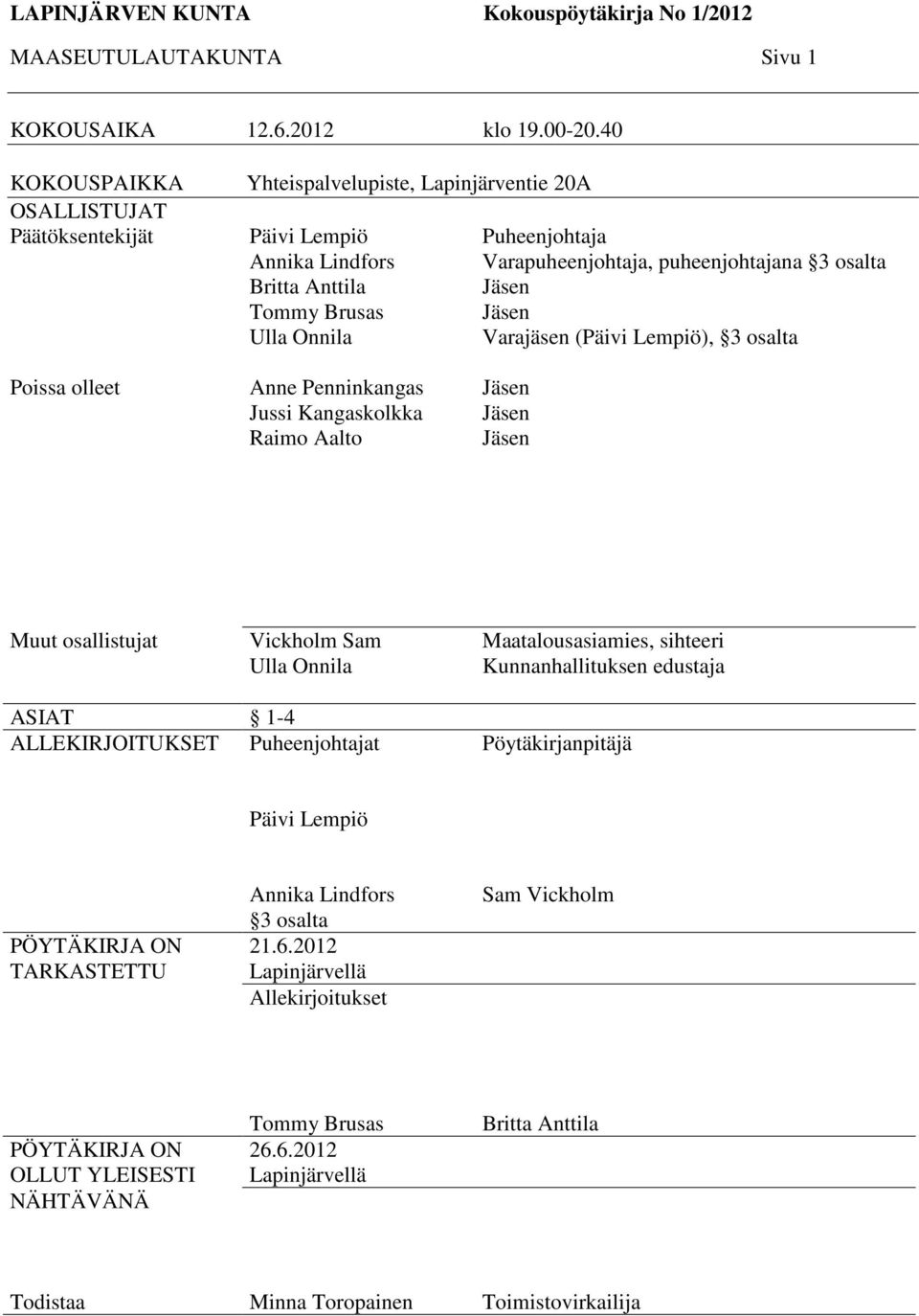 puheenjohtajana 3 osalta Jäsen Jäsen Varajäsen (Päivi Lempiö), 3 osalta Poissa olleet Anne Penninkangas Jussi Kangaskolkka Raimo Aalto Jäsen Jäsen Jäsen Muut osallistujat Vickholm Sam Ulla Onnila